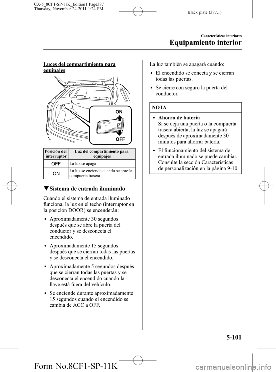 MAZDA MODEL CX-5 2012 Manual del propietario (in Spanish) Black plate (387,1)
Luces del compartimiento para
equipajes
Posición del
interruptorLuz del compartimiento para
equipajes
La luz se apaga
La luz se enciende cuando se abre la
compuerta trasera
qSiste MAZDA MODEL CX-5 2012 Manual del propietario (in Spanish) Black plate (387,1)
Luces del compartimiento para
equipajes
Posición del
interruptorLuz del compartimiento para
equipajes
La luz se apaga
La luz se enciende cuando se abre la
compuerta trasera
qSiste