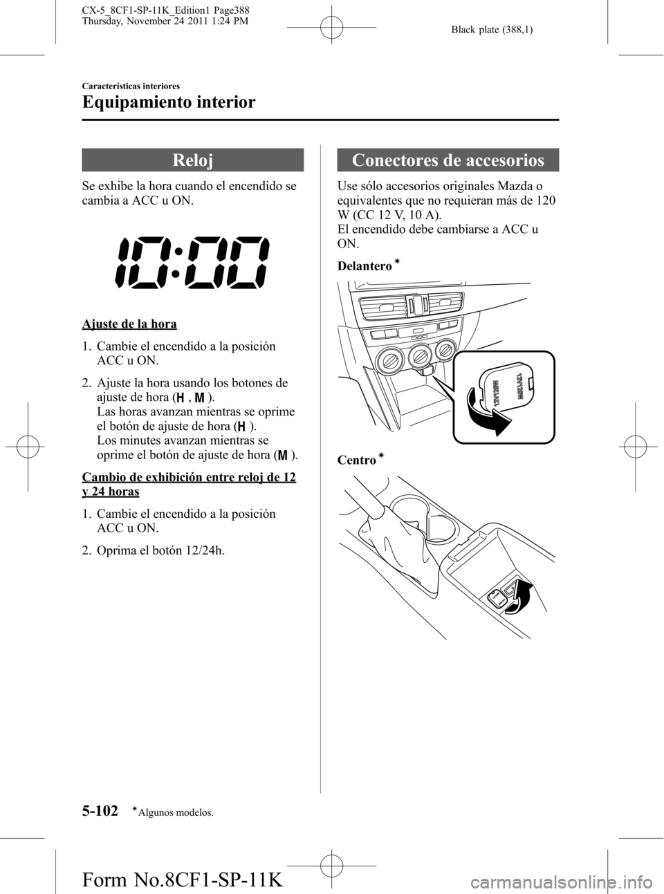 MAZDA MODEL CX-5 2012 Manual del propietario (in Spanish) Black plate (388,1)
Reloj
Se exhibe la hora cuando el encendido se
cambia a ACC u ON.
Ajuste de la hora
1. Cambie el encendido a la posición
ACC u ON.
2. Ajuste la hora usando los botones de
ajuste d MAZDA MODEL CX-5 2012 Manual del propietario (in Spanish) Black plate (388,1)
Reloj
Se exhibe la hora cuando el encendido se
cambia a ACC u ON.
Ajuste de la hora
1. Cambie el encendido a la posición
ACC u ON.
2. Ajuste la hora usando los botones de
ajuste d