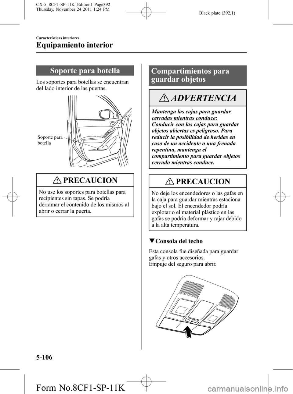 MAZDA MODEL CX-5 2012 Manual del propietario (in Spanish) Black plate (392,1)
Soporte para botella
Los soportes para botellas se encuentran
del lado interior de las puertas.
Soporte para
botella
PRECAUCION
No use los soportes para botellas para
recipientes MAZDA MODEL CX-5 2012 Manual del propietario (in Spanish) Black plate (392,1)
Soporte para botella
Los soportes para botellas se encuentran
del lado interior de las puertas.
Soporte para
botella
PRECAUCION
No use los soportes para botellas para
recipientes