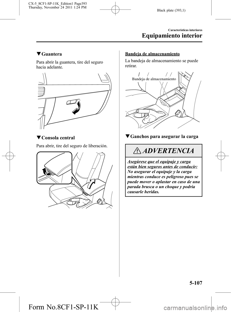 MAZDA MODEL CX-5 2012 Manual del propietario (in Spanish) Black plate (393,1)
qGuantera
Para abrir la guantera, tire del seguro
hacia adelante.
qConsola central
Para abrir, tire del seguro de liberación.
Bandeja de almacenamiento
La bandeja de almacenamient MAZDA MODEL CX-5 2012 Manual del propietario (in Spanish) Black plate (393,1)
qGuantera
Para abrir la guantera, tire del seguro
hacia adelante.
qConsola central
Para abrir, tire del seguro de liberación.
Bandeja de almacenamiento
La bandeja de almacenamient