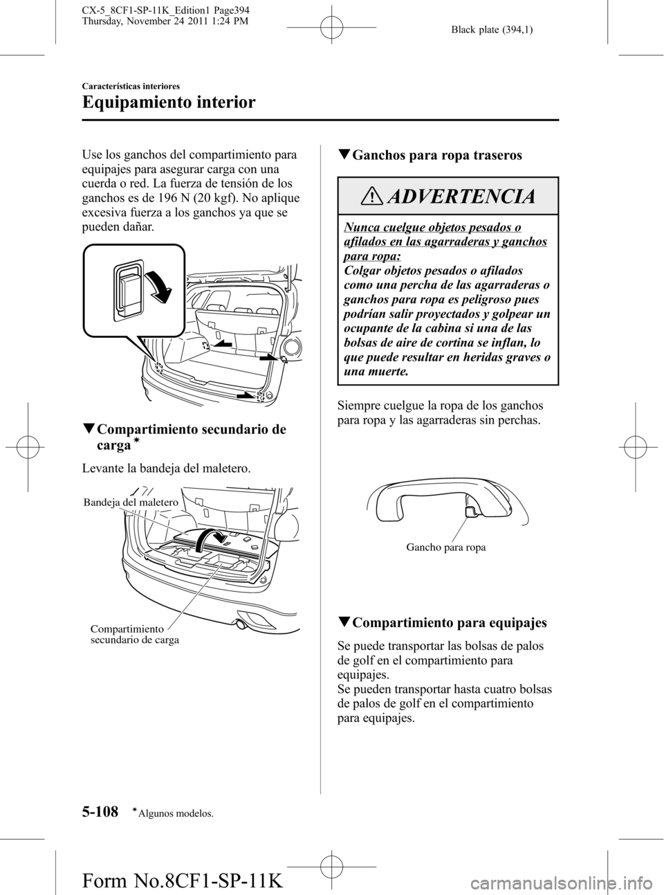 MAZDA MODEL CX-5 2012 Manual del propietario (in Spanish) Black plate (394,1)
Use los ganchos del compartimiento para
equipajes para asegurar carga con una
cuerda o red. La fuerza de tensión de los
ganchos es de 196 N (20 kgf). No aplique
excesiva fuerza a MAZDA MODEL CX-5 2012 Manual del propietario (in Spanish) Black plate (394,1)
Use los ganchos del compartimiento para
equipajes para asegurar carga con una
cuerda o red. La fuerza de tensión de los
ganchos es de 196 N (20 kgf). No aplique
excesiva fuerza a