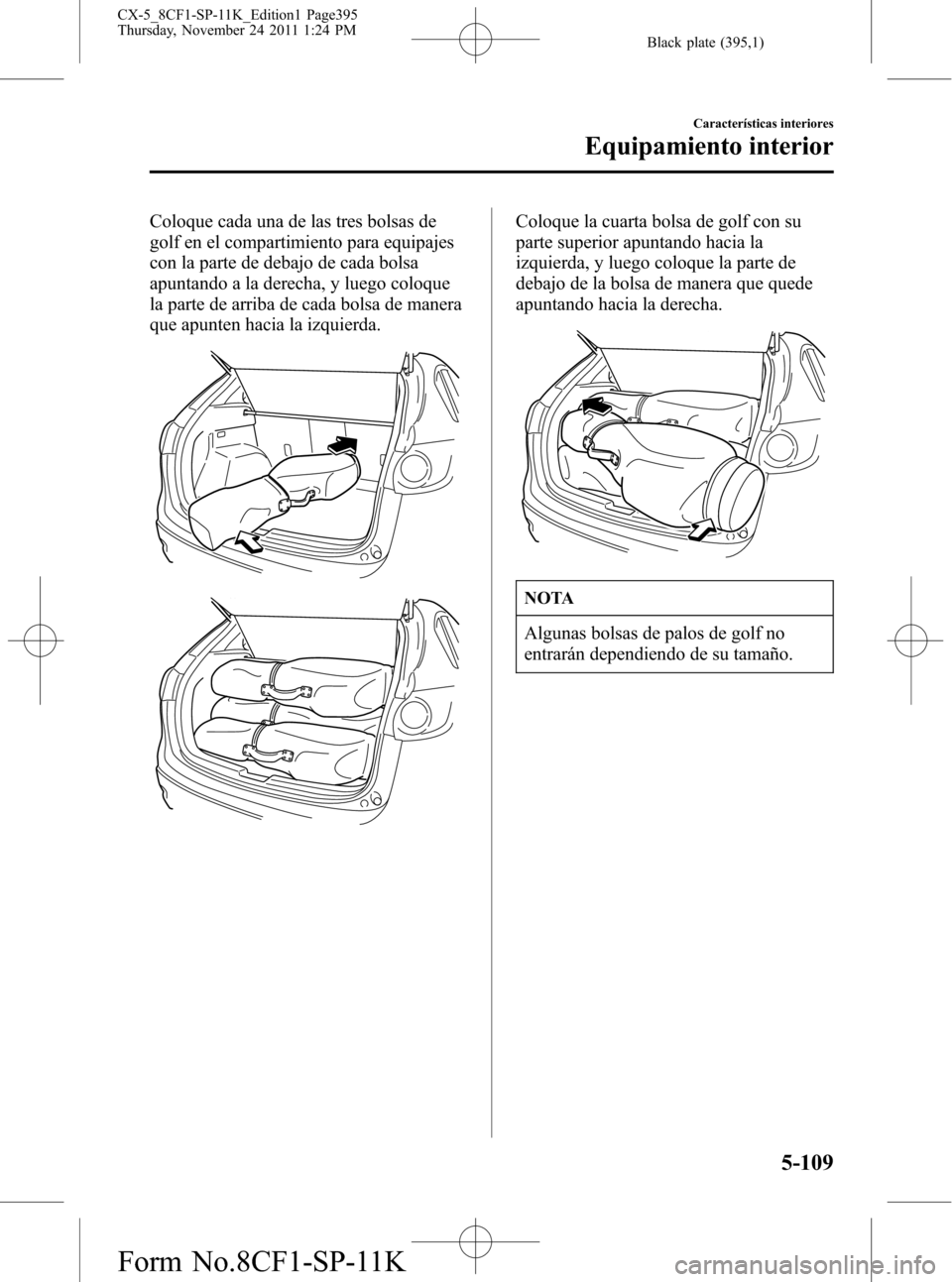 MAZDA MODEL CX-5 2012 Manual del propietario (in Spanish) Black plate (395,1)
Coloque cada una de las tres bolsas de
golf en el compartimiento para equipajes
con la parte de debajo de cada bolsa
apuntando a la derecha, y luego coloque
la parte de arriba de c MAZDA MODEL CX-5 2012 Manual del propietario (in Spanish) Black plate (395,1)
Coloque cada una de las tres bolsas de
golf en el compartimiento para equipajes
con la parte de debajo de cada bolsa
apuntando a la derecha, y luego coloque
la parte de arriba de c