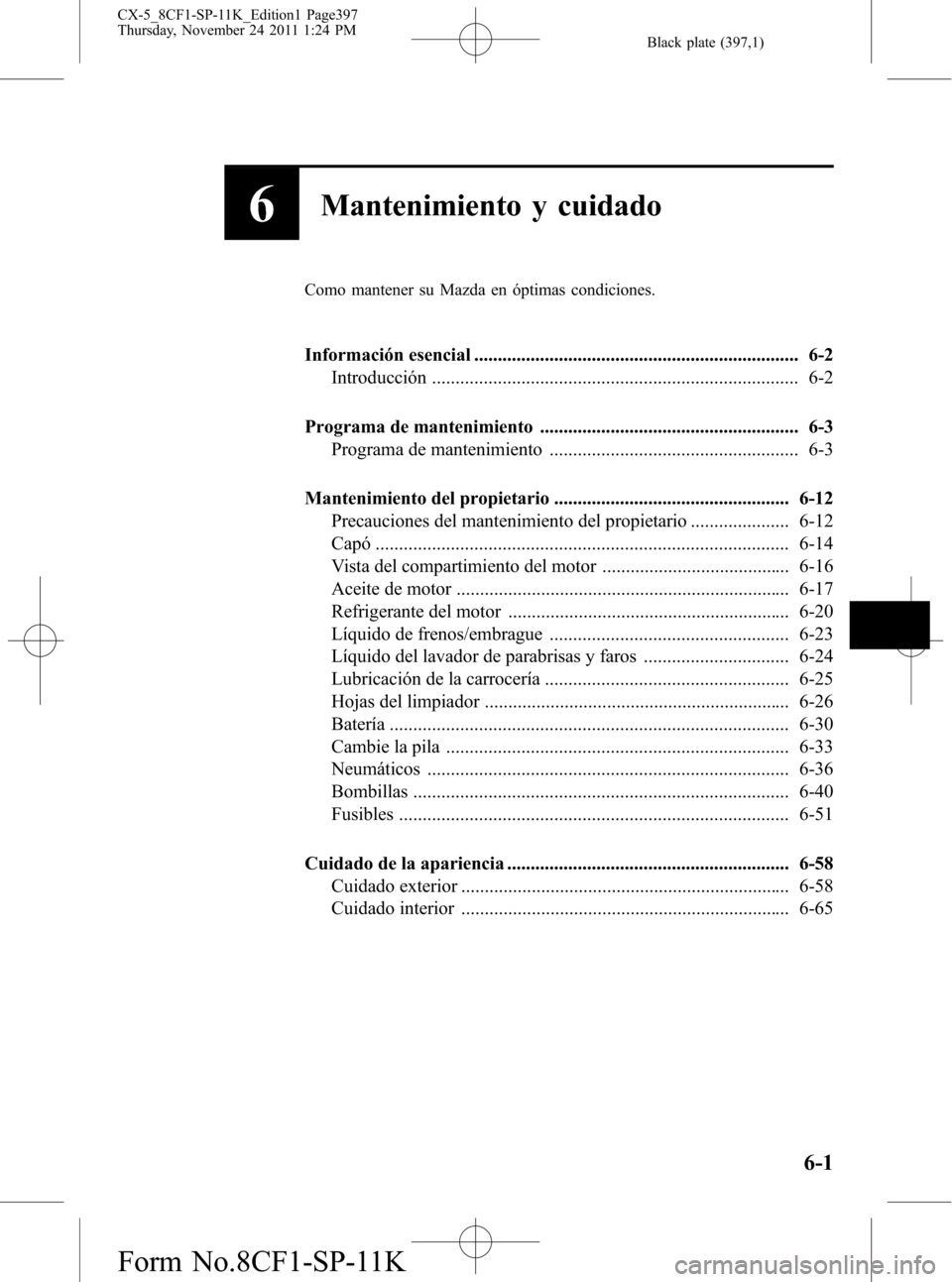 MAZDA MODEL CX-5 2012 Manual del propietario (in Spanish) Black plate (397,1)
6Mantenimiento y cuidado
Como mantener su Mazda en óptimas condiciones.
Información esencial ..................................................................... 6-2
Introducci MAZDA MODEL CX-5 2012 Manual del propietario (in Spanish) Black plate (397,1)
6Mantenimiento y cuidado
Como mantener su Mazda en óptimas condiciones.
Información esencial ..................................................................... 6-2
Introducci