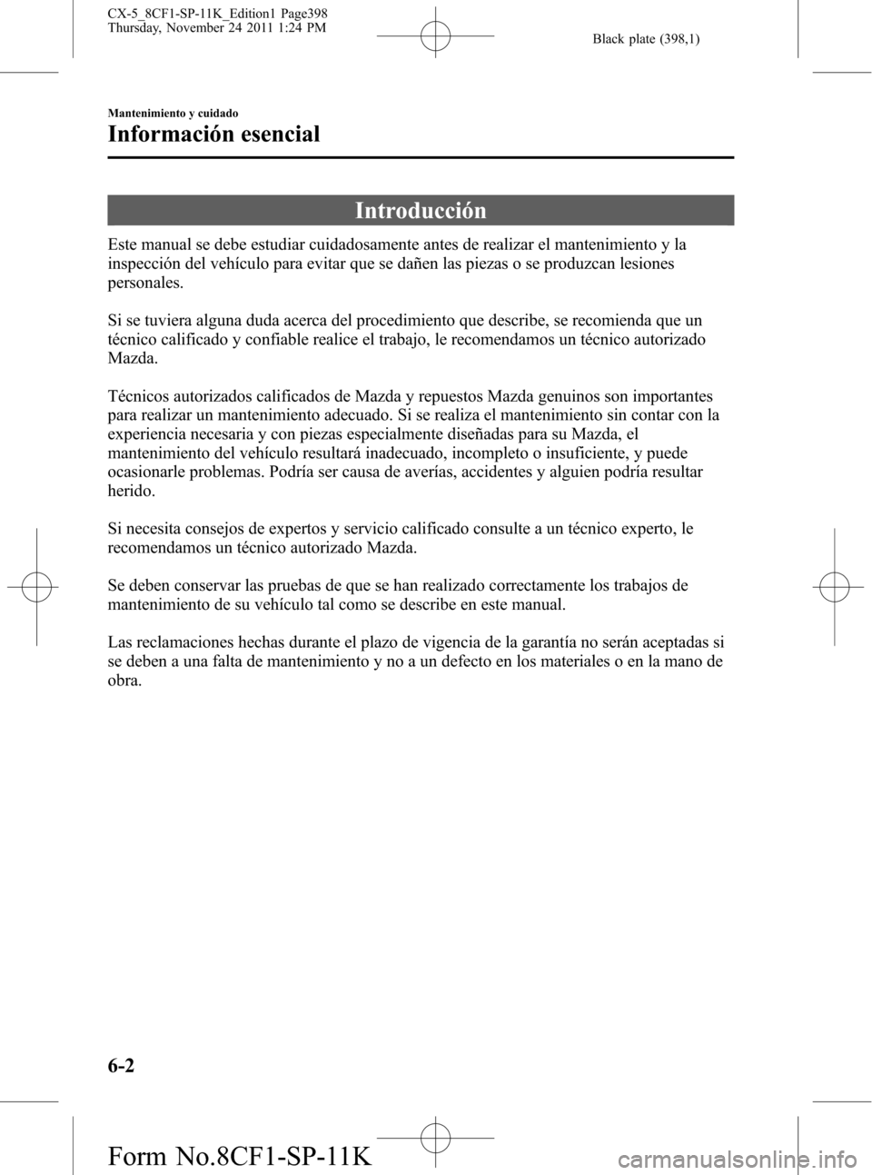 MAZDA MODEL CX-5 2012 Manual del propietario (in Spanish) Black plate (398,1)
Introducción
Este manual se debe estudiar cuidadosamente antes de realizar el mantenimiento y la
inspección del vehículo para evitar que se dañen las piezas o se produzcan lesi MAZDA MODEL CX-5 2012 Manual del propietario (in Spanish) Black plate (398,1)
Introducción
Este manual se debe estudiar cuidadosamente antes de realizar el mantenimiento y la
inspección del vehículo para evitar que se dañen las piezas o se produzcan lesi