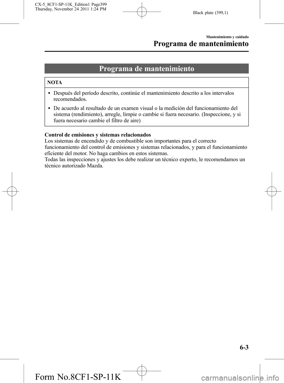 MAZDA MODEL CX-5 2012 Manual del propietario (in Spanish) Black plate (399,1)
Programa de mantenimiento
NOTA
lDespués del período descrito, continúe el mantenimiento descrito a los intervalos
recomendados.
lDe acuerdo al resultado de un examen visual o la MAZDA MODEL CX-5 2012 Manual del propietario (in Spanish) Black plate (399,1)
Programa de mantenimiento
NOTA
lDespués del período descrito, continúe el mantenimiento descrito a los intervalos
recomendados.
lDe acuerdo al resultado de un examen visual o la