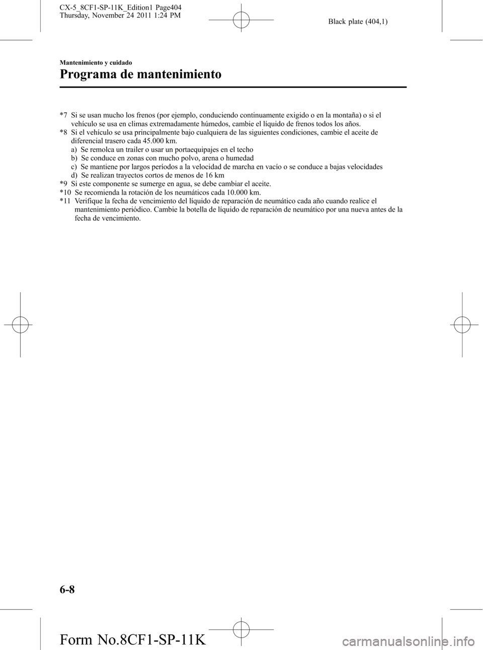 MAZDA MODEL CX-5 2012 Manual del propietario (in Spanish) Black plate (404,1)
*7 Si se usan mucho los frenos (por ejemplo, conduciendo continuamente exigido o en la montaña) o si el
vehículo se usa en climas extremadamente húmedos, cambie el líquido de f MAZDA MODEL CX-5 2012 Manual del propietario (in Spanish) Black plate (404,1)
*7 Si se usan mucho los frenos (por ejemplo, conduciendo continuamente exigido o en la montaña) o si el
vehículo se usa en climas extremadamente húmedos, cambie el líquido de f