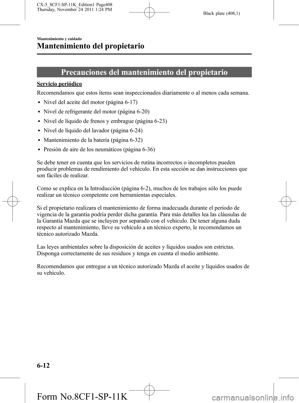 MAZDA MODEL CX-5 2012 Manual del propietario (in Spanish) Black plate (408,1)
Precauciones del mantenimiento del propietario
Servicio periódico
Recomendamos que estos ítems sean inspeccionados diariamente o al menos cada semana.
lNivel del aceite del motor MAZDA MODEL CX-5 2012 Manual del propietario (in Spanish) Black plate (408,1)
Precauciones del mantenimiento del propietario
Servicio periódico
Recomendamos que estos ítems sean inspeccionados diariamente o al menos cada semana.
lNivel del aceite del motor