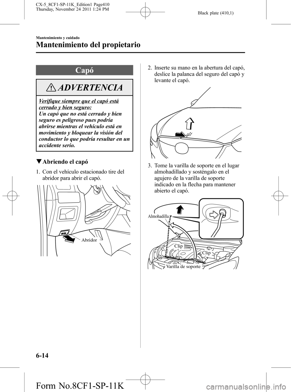 MAZDA MODEL CX-5 2012 Manual del propietario (in Spanish) Black plate (410,1)
Capó
ADVERTENCIA
Verifique siempre que el capó está
cerrado y bien seguro:
Un capó que no está cerrado y bien
seguro es peligroso pues podría
abrirse mientras el vehículo es MAZDA MODEL CX-5 2012 Manual del propietario (in Spanish) Black plate (410,1)
Capó
ADVERTENCIA
Verifique siempre que el capó está
cerrado y bien seguro:
Un capó que no está cerrado y bien
seguro es peligroso pues podría
abrirse mientras el vehículo es