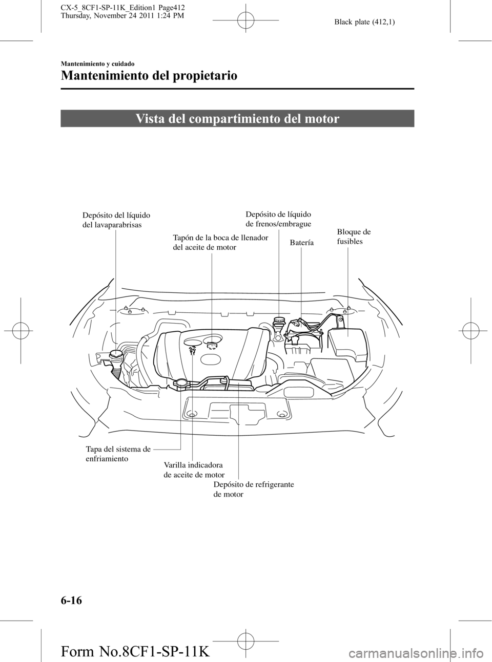 MAZDA MODEL CX-5 2012  Manual del propietario (in Spanish)  Black plate (412,1)
Vista del compartimiento del motor
Depósito del líquido 
del lavaparabrisas
Tapón de la boca de llenador 
del aceite de motorDepósito de líquido 
de frenos/embrague
Varilla in