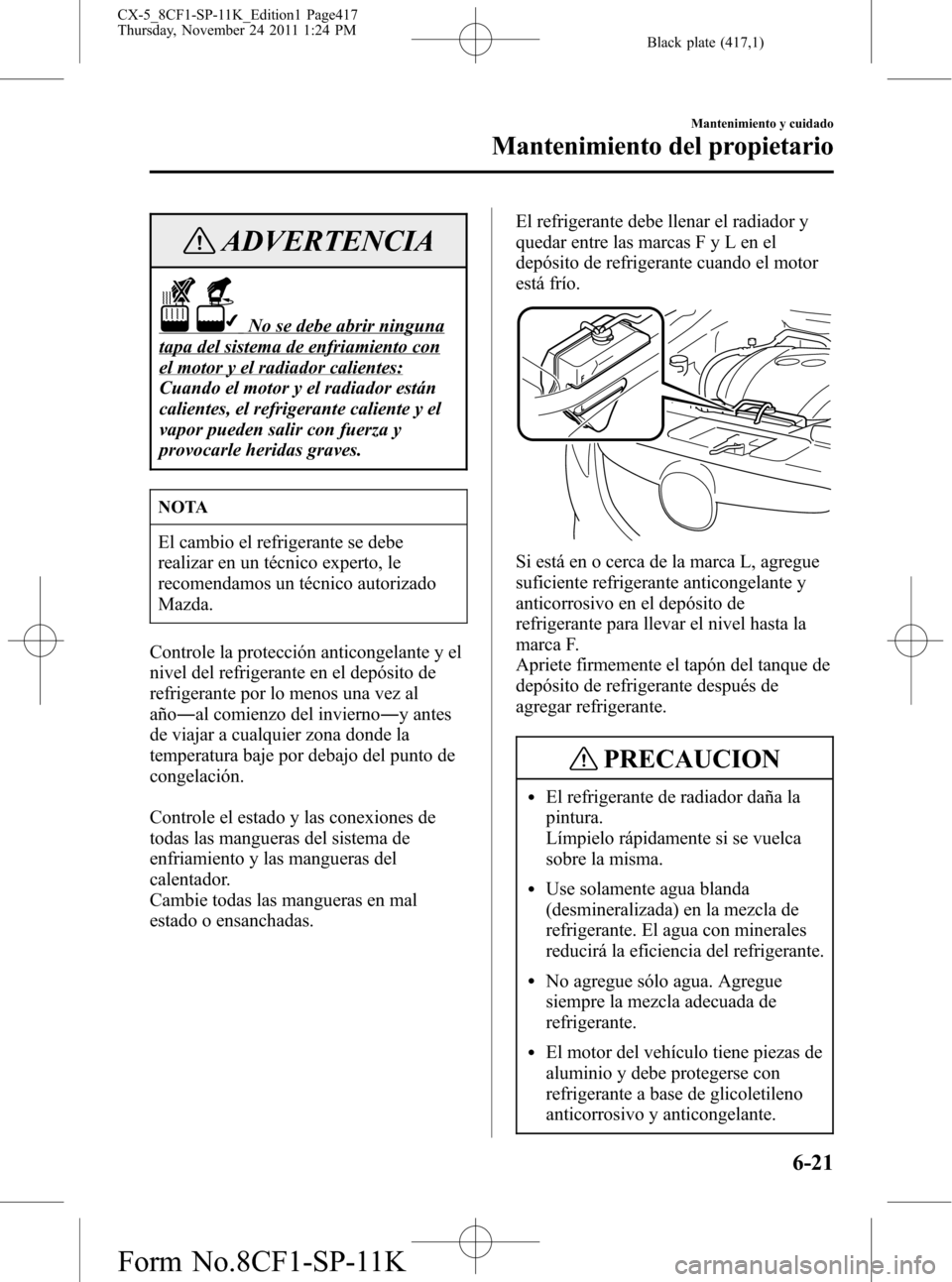 MAZDA MODEL CX-5 2012  Manual del propietario (in Spanish)  Black plate (417,1)
ADVERTENCIA
No se debe abrir ninguna
tapa del sistema de enfriamiento con
el motor y el radiador calientes:
Cuando el motor y el radiador están
calientes, el refrigerante caliente