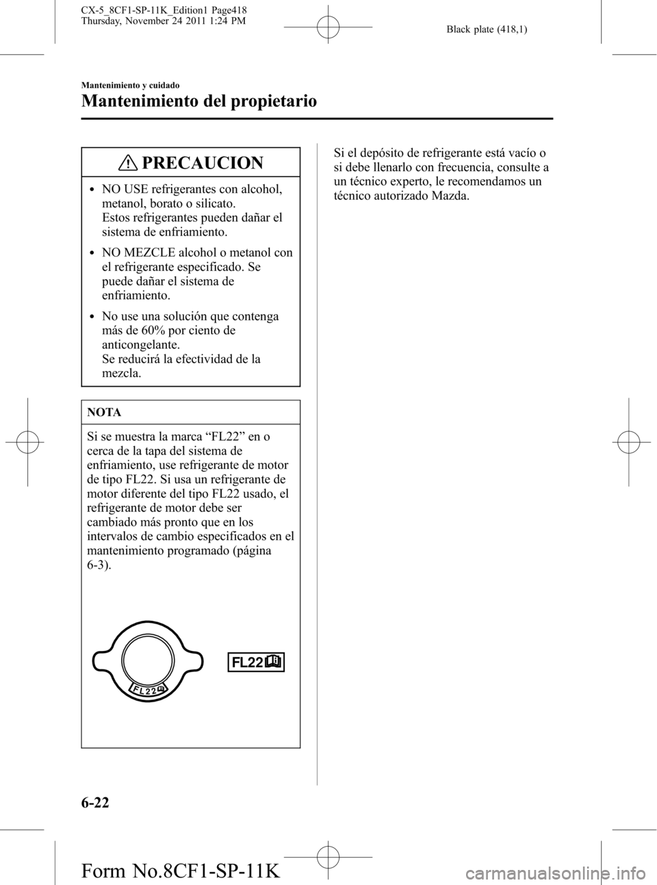 MAZDA MODEL CX-5 2012  Manual del propietario (in Spanish)  Black plate (418,1)
PRECAUCION
lNO USE refrigerantes con alcohol,
metanol, borato o silicato.
Estos refrigerantes pueden dañar el
sistema de enfriamiento.
lNO MEZCLE alcohol o metanol con
el refriger