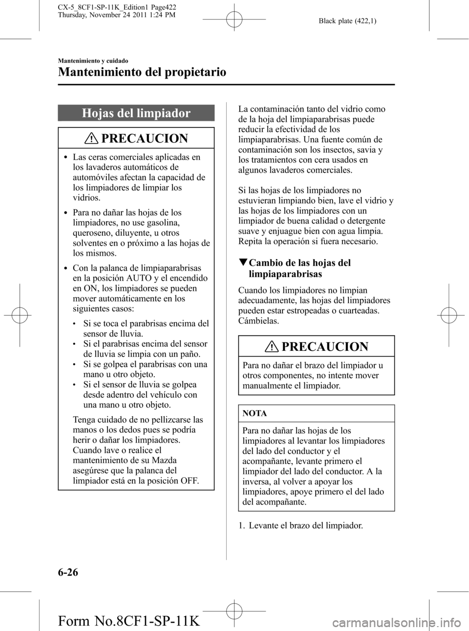 MAZDA MODEL CX-5 2012 Manual del propietario (in Spanish) Black plate (422,1)
Hojas del limpiador
PRECAUCION
lLas ceras comerciales aplicadas en
los lavaderos automáticos de
automóviles afectan la capacidad de
los limpiadores de limpiar los
vidrios.
lPara MAZDA MODEL CX-5 2012 Manual del propietario (in Spanish) Black plate (422,1)
Hojas del limpiador
PRECAUCION
lLas ceras comerciales aplicadas en
los lavaderos automáticos de
automóviles afectan la capacidad de
los limpiadores de limpiar los
vidrios.
lPara