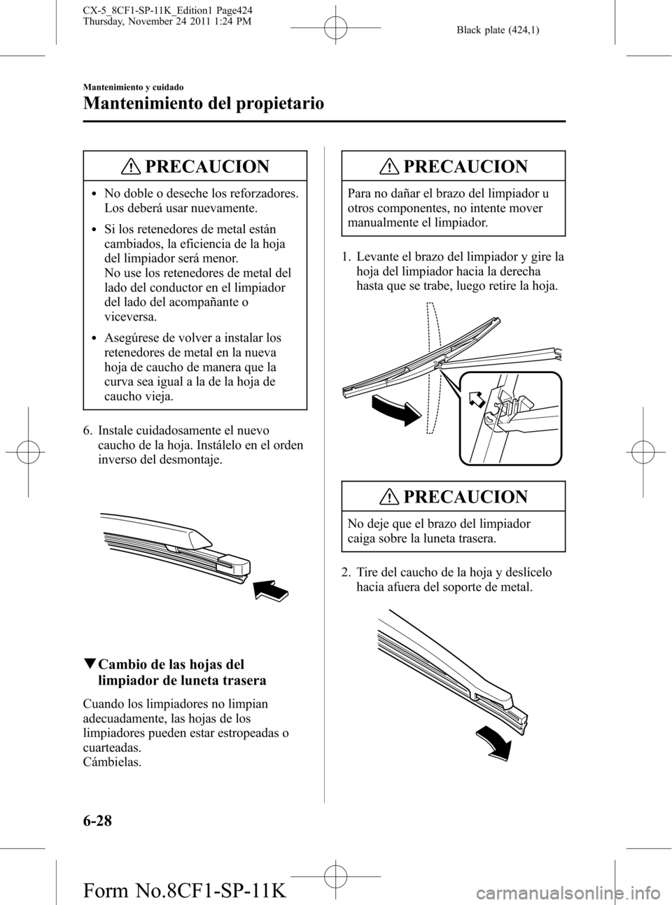 MAZDA MODEL CX-5 2012 Manual del propietario (in Spanish) Black plate (424,1)
PRECAUCION
lNo doble o deseche los reforzadores.
Los deberá usar nuevamente.
lSi los retenedores de metal están
cambiados, la eficiencia de la hoja
del limpiador será menor.
No MAZDA MODEL CX-5 2012 Manual del propietario (in Spanish) Black plate (424,1)
PRECAUCION
lNo doble o deseche los reforzadores.
Los deberá usar nuevamente.
lSi los retenedores de metal están
cambiados, la eficiencia de la hoja
del limpiador será menor.
No