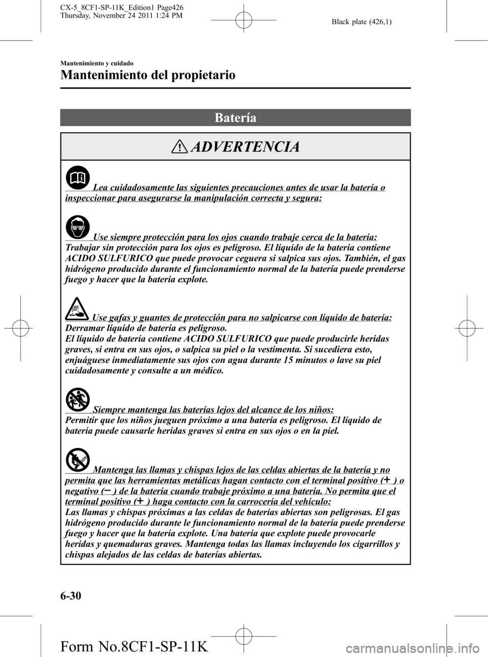 MAZDA MODEL CX-5 2012 Manual del propietario (in Spanish) Black plate (426,1)
Batería
ADVERTENCIA
Lea cuidadosamente las siguientes precauciones antes de usar la batería o
inspeccionar para asegurarse la manipulación correcta y segura:
Use siempre protecc MAZDA MODEL CX-5 2012 Manual del propietario (in Spanish) Black plate (426,1)
Batería
ADVERTENCIA
Lea cuidadosamente las siguientes precauciones antes de usar la batería o
inspeccionar para asegurarse la manipulación correcta y segura:
Use siempre protecc