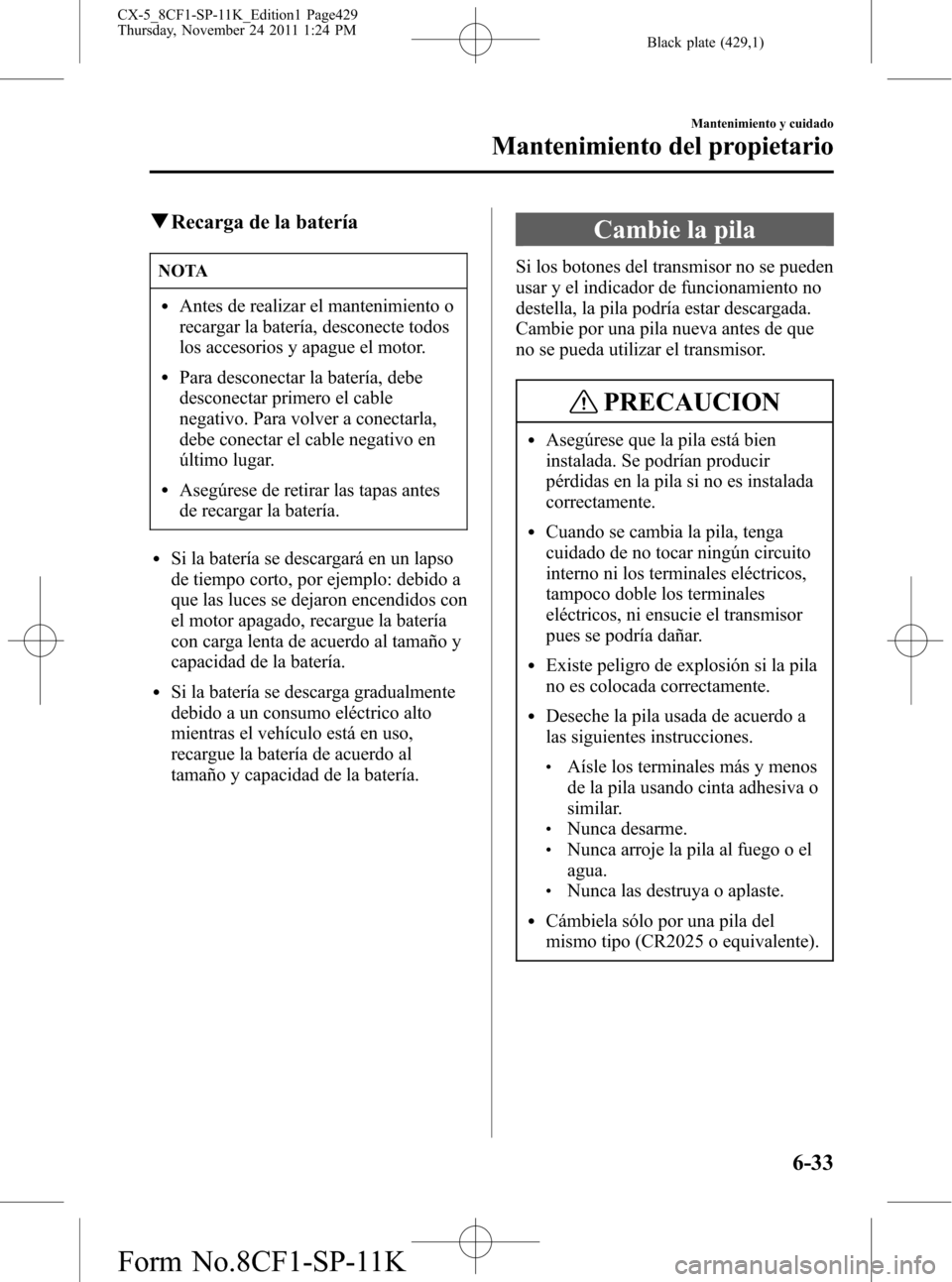 MAZDA MODEL CX-5 2012 Manual del propietario (in Spanish) Black plate (429,1)
qRecarga de la batería
NOTA
lAntes de realizar el mantenimiento o
recargar la batería, desconecte todos
los accesorios y apague el motor.
lPara desconectar la batería, debe
desc MAZDA MODEL CX-5 2012 Manual del propietario (in Spanish) Black plate (429,1)
qRecarga de la batería
NOTA
lAntes de realizar el mantenimiento o
recargar la batería, desconecte todos
los accesorios y apague el motor.
lPara desconectar la batería, debe
desc