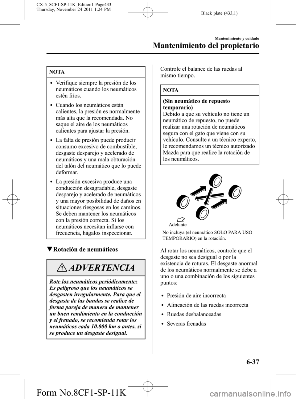 MAZDA MODEL CX-5 2012 Manual del propietario (in Spanish) Black plate (433,1)
NOTA
lVerifique siempre la presión de los
neumáticos cuando los neumáticos
estén fríos.
lCuando los neumáticos están
calientes, la presión es normalmente
más alta que la r MAZDA MODEL CX-5 2012 Manual del propietario (in Spanish) Black plate (433,1)
NOTA
lVerifique siempre la presión de los
neumáticos cuando los neumáticos
estén fríos.
lCuando los neumáticos están
calientes, la presión es normalmente
más alta que la r