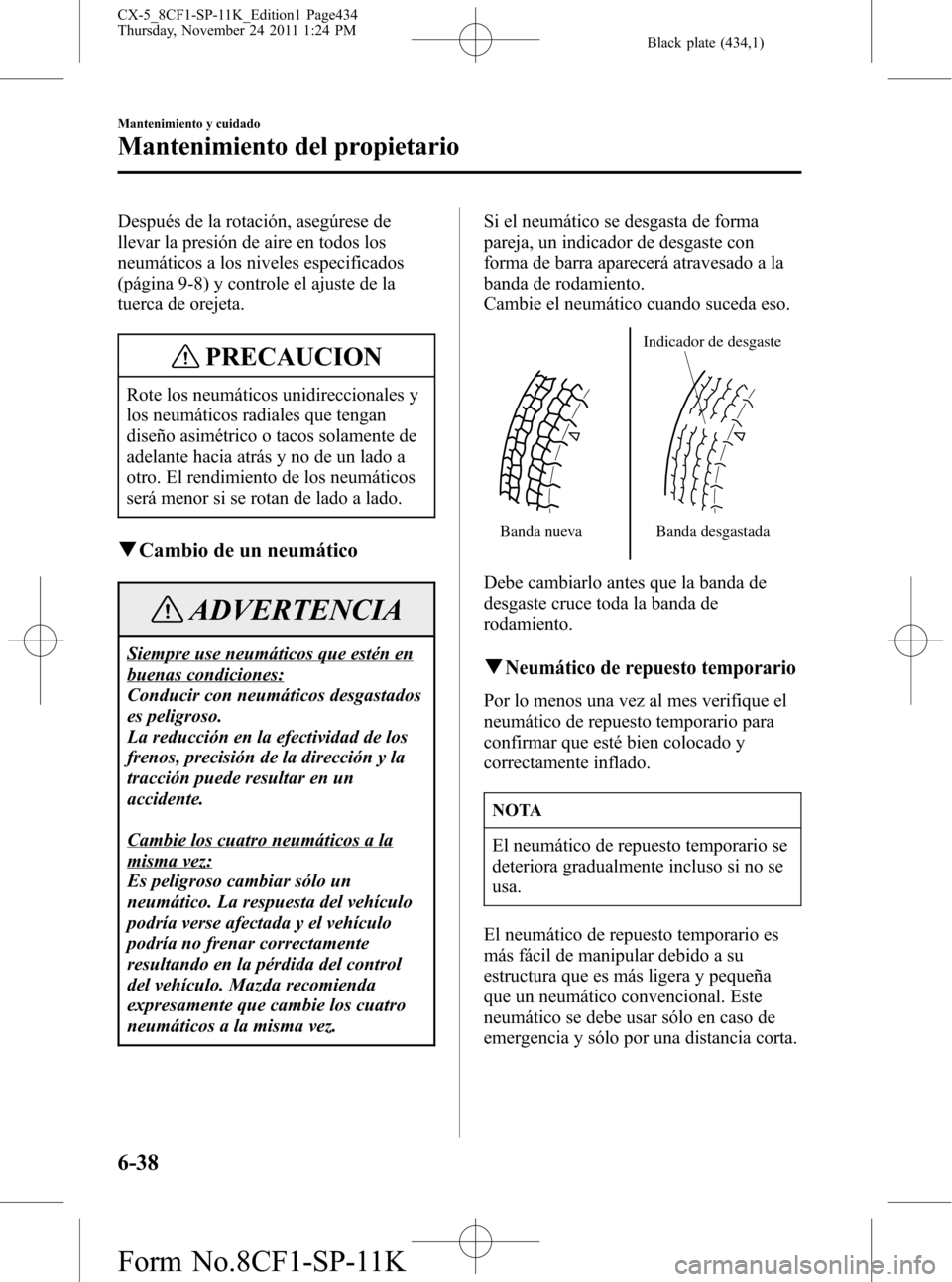 MAZDA MODEL CX-5 2012 Manual del propietario (in Spanish) Black plate (434,1)
Después de la rotación, asegúrese de
llevar la presión de aire en todos los
neumáticos a los niveles especificados
(página 9-8) y controle el ajuste de la
tuerca de orejeta.
MAZDA MODEL CX-5 2012 Manual del propietario (in Spanish) Black plate (434,1)
Después de la rotación, asegúrese de
llevar la presión de aire en todos los
neumáticos a los niveles especificados
(página 9-8) y controle el ajuste de la
tuerca de orejeta.