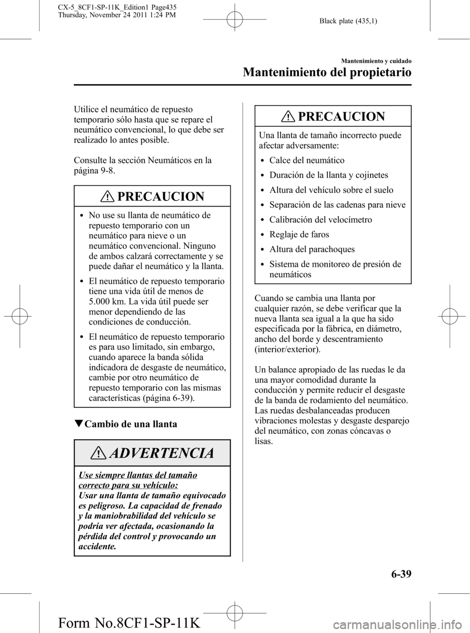 MAZDA MODEL CX-5 2012 Manual del propietario (in Spanish) Black plate (435,1)
Utilice el neumático de repuesto
temporario sólo hasta que se repare el
neumático convencional, lo que debe ser
realizado lo antes posible.
Consulte la sección Neumáticos en l MAZDA MODEL CX-5 2012 Manual del propietario (in Spanish) Black plate (435,1)
Utilice el neumático de repuesto
temporario sólo hasta que se repare el
neumático convencional, lo que debe ser
realizado lo antes posible.
Consulte la sección Neumáticos en l