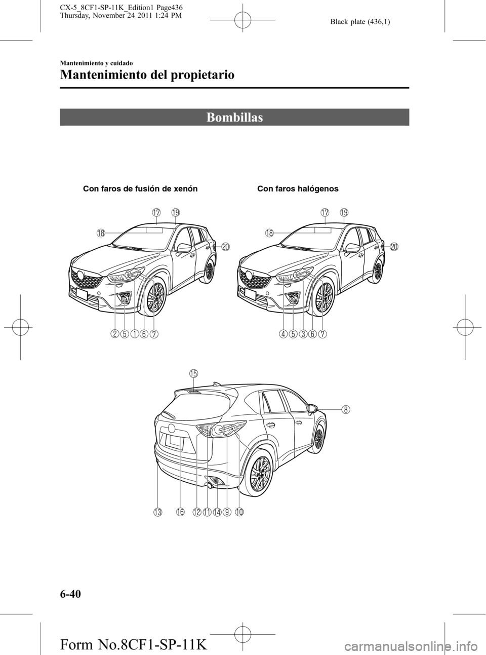 MAZDA MODEL CX-5 2012 Manual del propietario (in Spanish) Black plate (436,1)
Bombillas
Con faros de fusión de xenón Con faros halógenos
6-40
Mantenimiento y cuidado
Mantenimiento del propietario
CX-5_8CF1-SP-11K_Edition1 Page436
Thursday, November 24 20 MAZDA MODEL CX-5 2012 Manual del propietario (in Spanish) Black plate (436,1)
Bombillas
Con faros de fusión de xenón Con faros halógenos
6-40
Mantenimiento y cuidado
Mantenimiento del propietario
CX-5_8CF1-SP-11K_Edition1 Page436
Thursday, November 24 20