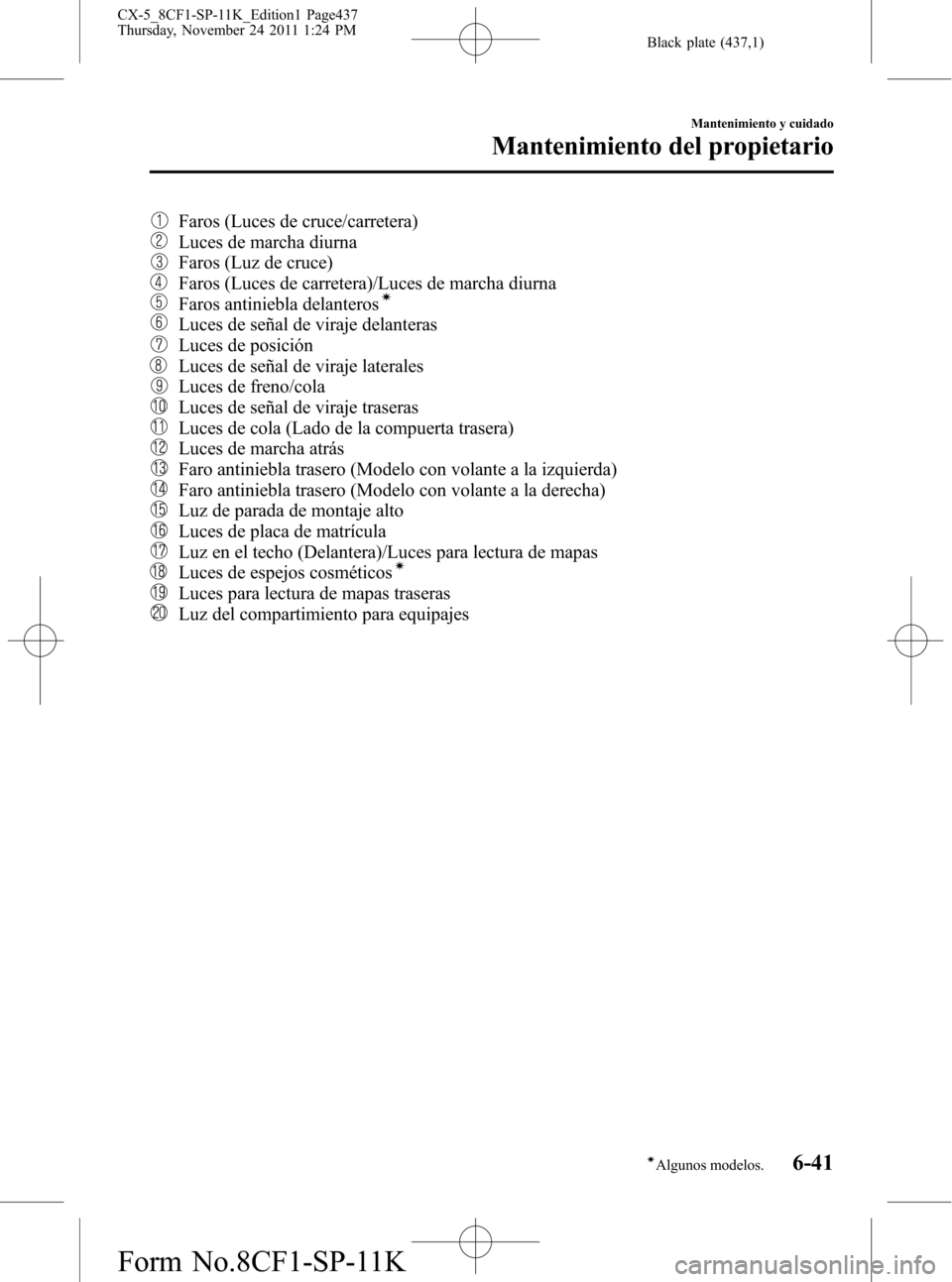 MAZDA MODEL CX-5 2012 Manual del propietario (in Spanish) Black plate (437,1)
Faros (Luces de cruce/carretera)
Luces de marcha diurna
Faros (Luz de cruce)
Faros (Luces de carretera)/Luces de marcha diurna
Faros antiniebla delanterosí
Luces de señal de vira MAZDA MODEL CX-5 2012 Manual del propietario (in Spanish) Black plate (437,1)
Faros (Luces de cruce/carretera)
Luces de marcha diurna
Faros (Luz de cruce)
Faros (Luces de carretera)/Luces de marcha diurna
Faros antiniebla delanterosí
Luces de señal de vira