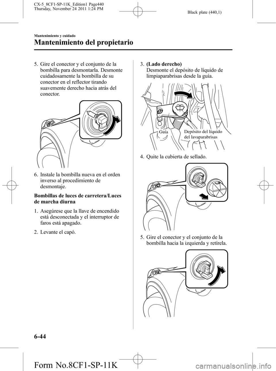MAZDA MODEL CX-5 2012 Manual del propietario (in Spanish) Black plate (440,1)
5. Gire el conector y el conjunto de la
bombilla para desmontarla. Desmonte
cuidadosamente la bombilla de su
conector en el reflector tirando
suavemente derecho hacia atrás del
co MAZDA MODEL CX-5 2012 Manual del propietario (in Spanish) Black plate (440,1)
5. Gire el conector y el conjunto de la
bombilla para desmontarla. Desmonte
cuidadosamente la bombilla de su
conector en el reflector tirando
suavemente derecho hacia atrás del
co