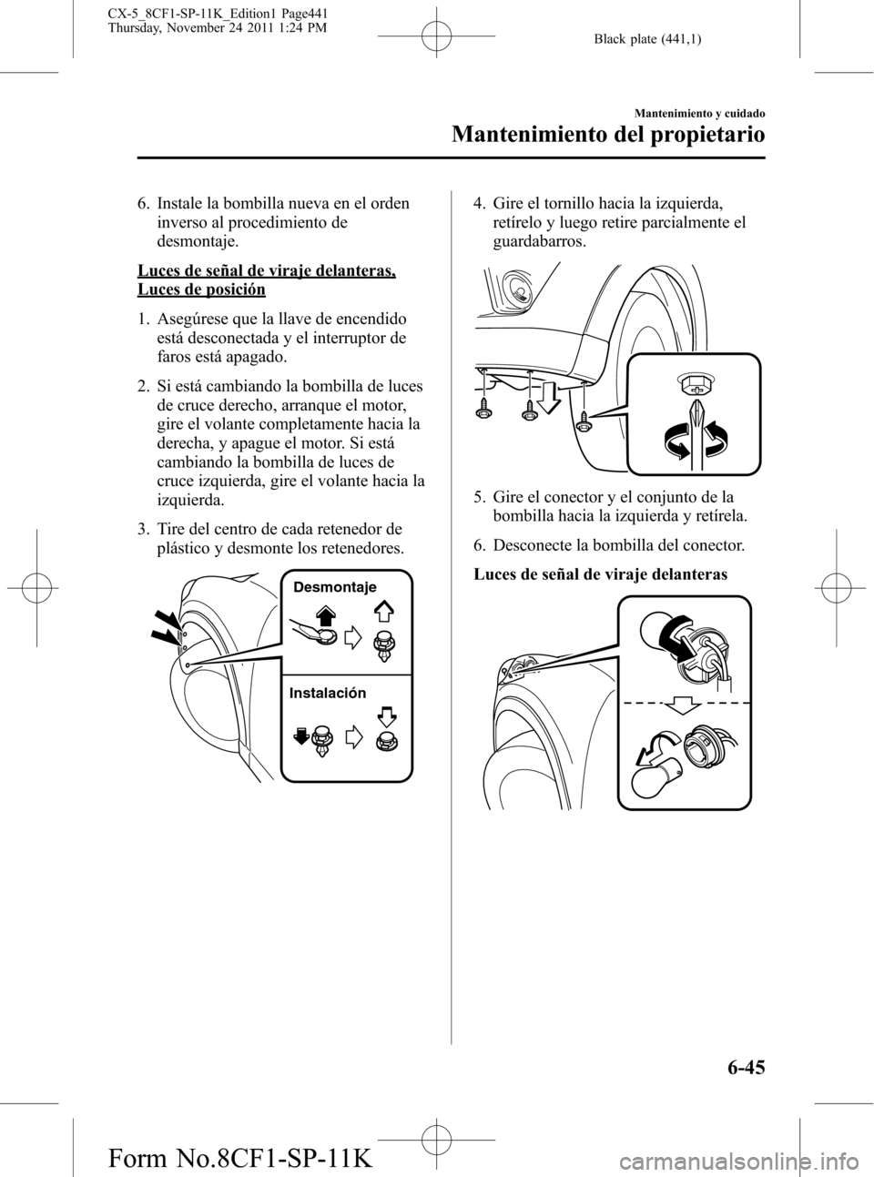 MAZDA MODEL CX-5 2012 Manual del propietario (in Spanish) Black plate (441,1)
6. Instale la bombilla nueva en el orden
inverso al procedimiento de
desmontaje.
Luces de señal de viraje delanteras,
Luces de posición
1. Asegúrese que la llave de encendido
es MAZDA MODEL CX-5 2012 Manual del propietario (in Spanish) Black plate (441,1)
6. Instale la bombilla nueva en el orden
inverso al procedimiento de
desmontaje.
Luces de señal de viraje delanteras,
Luces de posición
1. Asegúrese que la llave de encendido
es