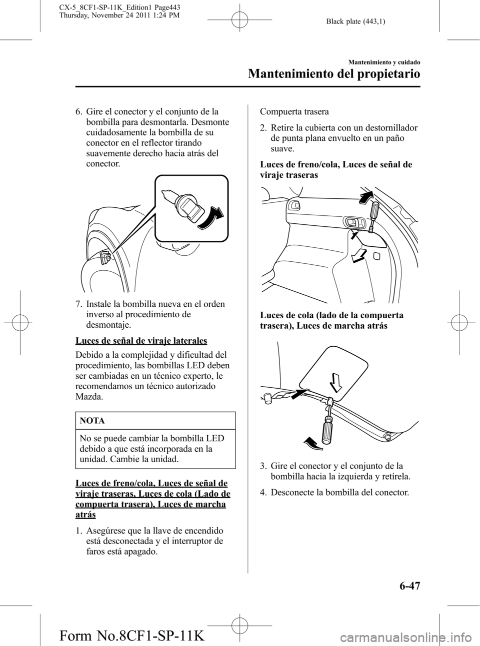 MAZDA MODEL CX-5 2012 Manual del propietario (in Spanish) Black plate (443,1)
6. Gire el conector y el conjunto de la
bombilla para desmontarla. Desmonte
cuidadosamente la bombilla de su
conector en el reflector tirando
suavemente derecho hacia atrás del
co MAZDA MODEL CX-5 2012 Manual del propietario (in Spanish) Black plate (443,1)
6. Gire el conector y el conjunto de la
bombilla para desmontarla. Desmonte
cuidadosamente la bombilla de su
conector en el reflector tirando
suavemente derecho hacia atrás del
co
