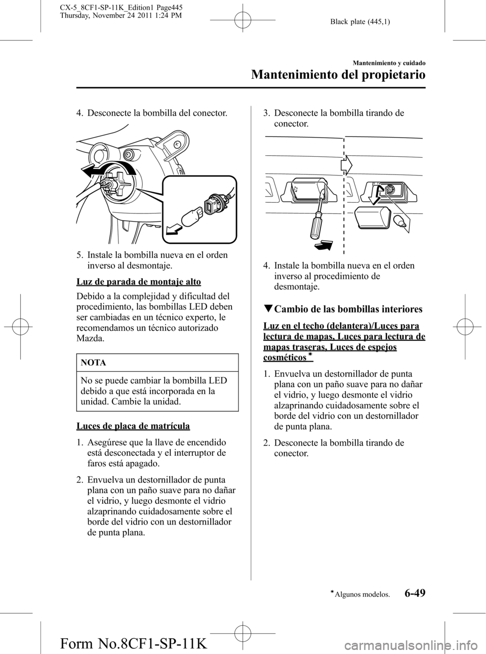 MAZDA MODEL CX-5 2012 Manual del propietario (in Spanish) Black plate (445,1)
4. Desconecte la bombilla del conector.
5. Instale la bombilla nueva en el orden
inverso al desmontaje.
Luz de parada de montaje alto
Debido a la complejidad y dificultad del
proce MAZDA MODEL CX-5 2012 Manual del propietario (in Spanish) Black plate (445,1)
4. Desconecte la bombilla del conector.
5. Instale la bombilla nueva en el orden
inverso al desmontaje.
Luz de parada de montaje alto
Debido a la complejidad y dificultad del
proce