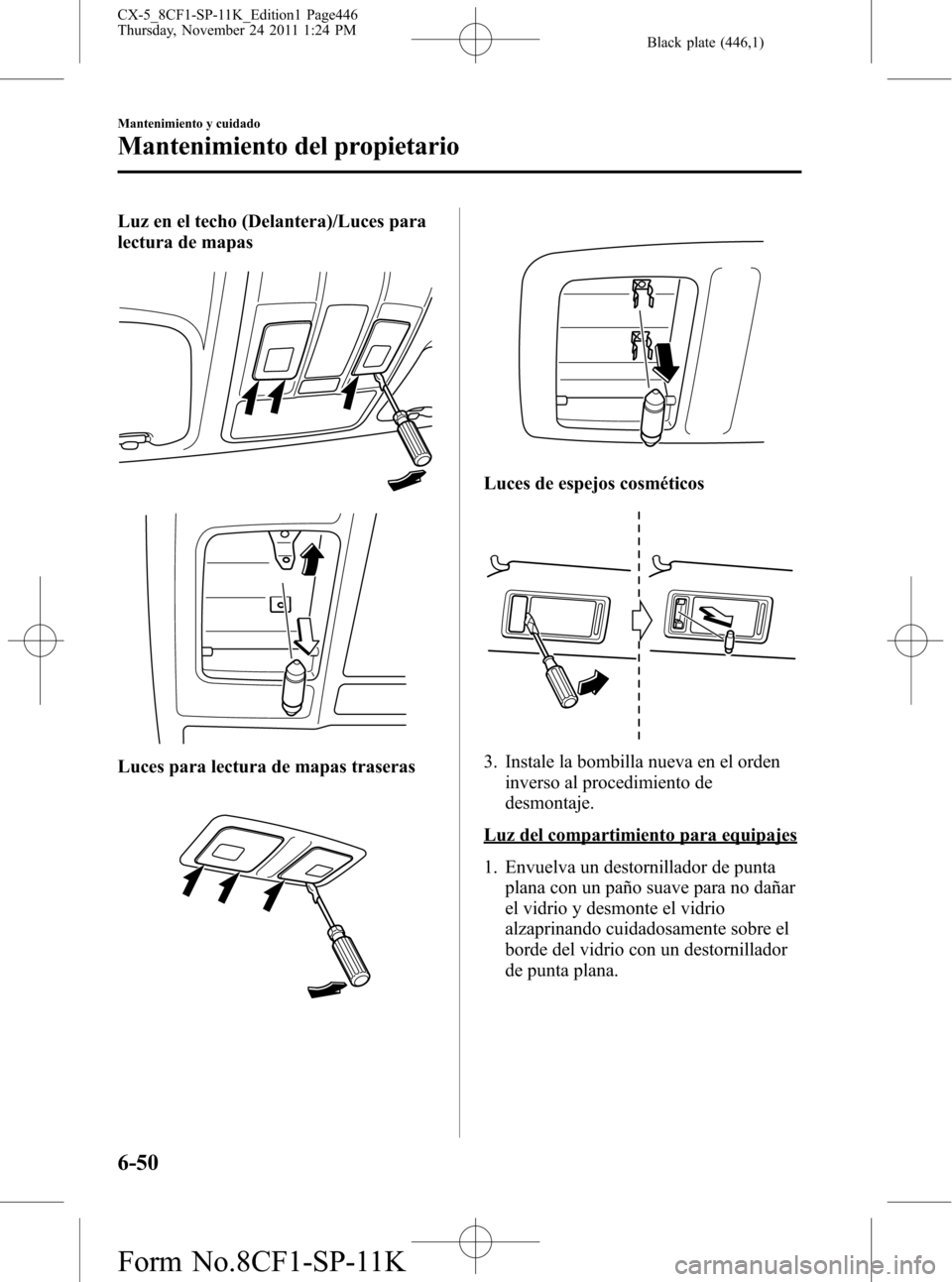 MAZDA MODEL CX-5 2012 Manual del propietario (in Spanish) Black plate (446,1)
Luz en el techo (Delantera)/Luces para
lectura de mapas
Luces para lectura de mapas traseras
Luces de espejos cosméticos
3. Instale la bombilla nueva en el orden
inverso al proced MAZDA MODEL CX-5 2012 Manual del propietario (in Spanish) Black plate (446,1)
Luz en el techo (Delantera)/Luces para
lectura de mapas
Luces para lectura de mapas traseras
Luces de espejos cosméticos
3. Instale la bombilla nueva en el orden
inverso al proced