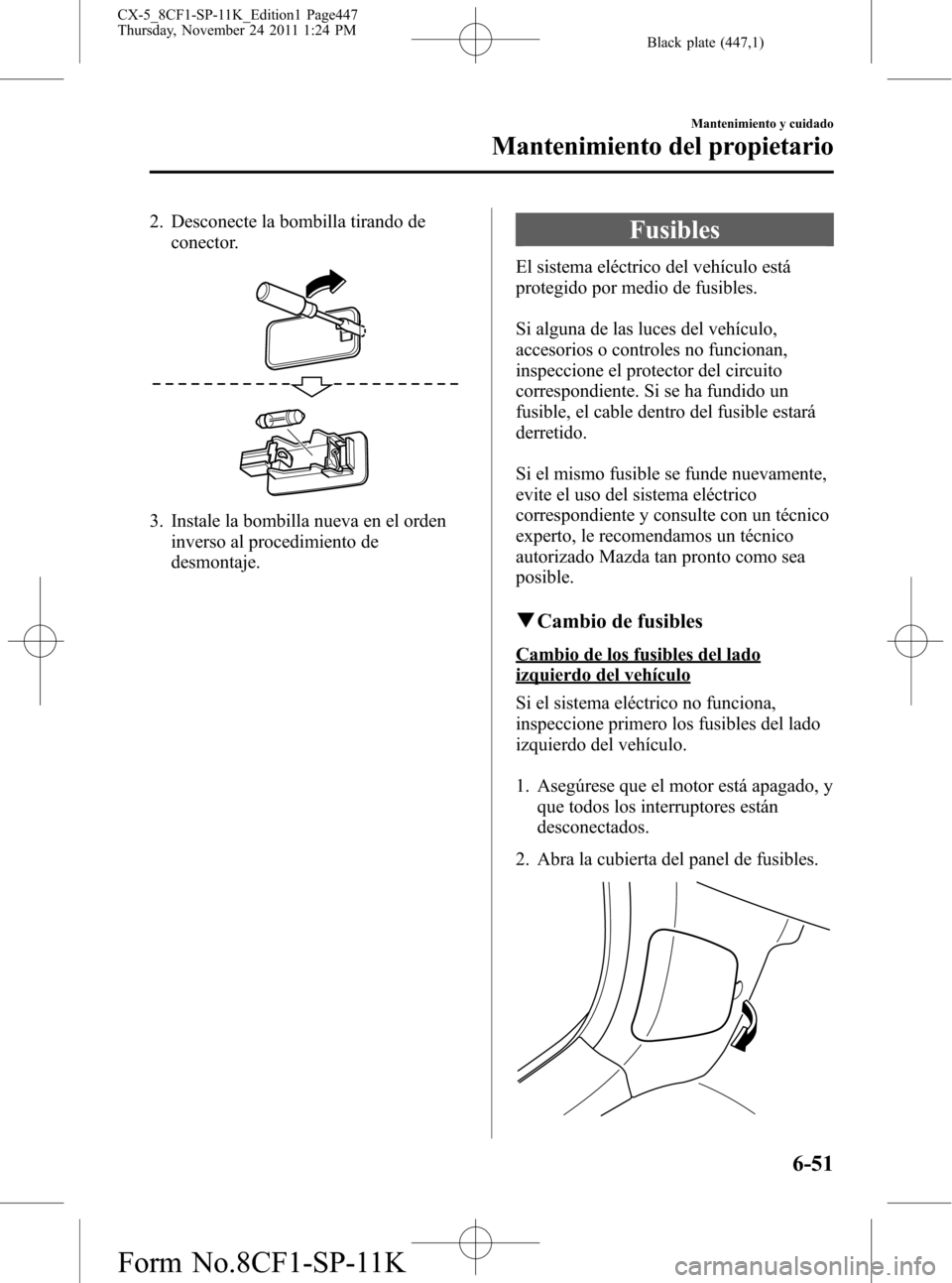 MAZDA MODEL CX-5 2012 Manual del propietario (in Spanish) Black plate (447,1)
2. Desconecte la bombilla tirando de
conector.
3. Instale la bombilla nueva en el orden
inverso al procedimiento de
desmontaje.
Fusibles
El sistema eléctrico del vehículo está
p MAZDA MODEL CX-5 2012 Manual del propietario (in Spanish) Black plate (447,1)
2. Desconecte la bombilla tirando de
conector.
3. Instale la bombilla nueva en el orden
inverso al procedimiento de
desmontaje.
Fusibles
El sistema eléctrico del vehículo está
p