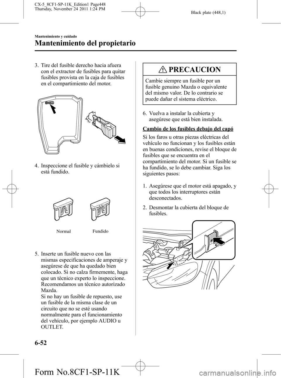 MAZDA MODEL CX-5 2012 Manual del propietario (in Spanish) Black plate (448,1)
3. Tire del fusible derecho hacia afuera
con el extractor de fusibles para quitar
fusibles provista en la caja de fusibles
en el compartimiento del motor.
4. Inspeccione el fusible MAZDA MODEL CX-5 2012 Manual del propietario (in Spanish) Black plate (448,1)
3. Tire del fusible derecho hacia afuera
con el extractor de fusibles para quitar
fusibles provista en la caja de fusibles
en el compartimiento del motor.
4. Inspeccione el fusible