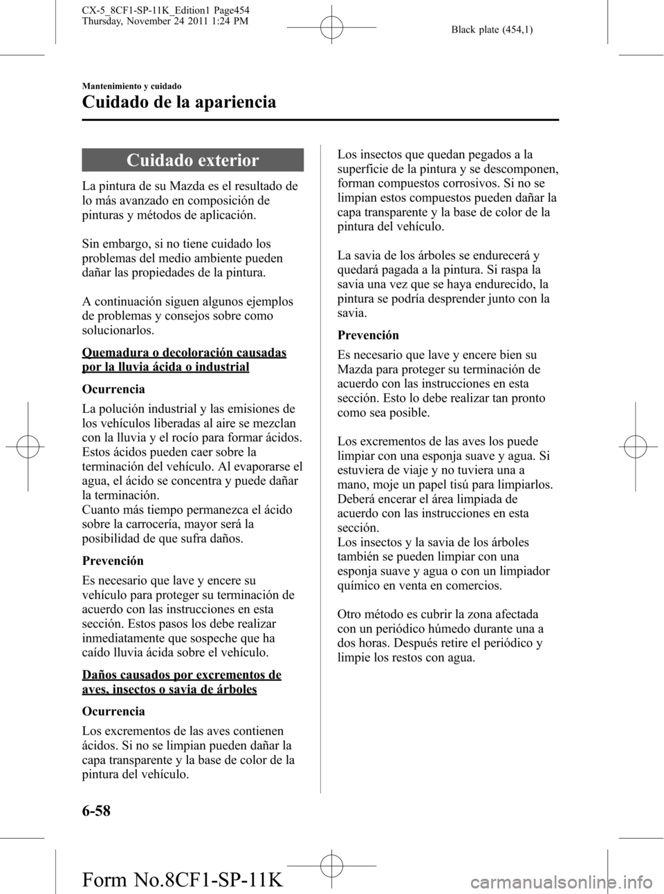 MAZDA MODEL CX-5 2012 Manual del propietario (in Spanish) Black plate (454,1)
Cuidado exterior
La pintura de su Mazda es el resultado de
lo más avanzado en composición de
pinturas y métodos de aplicación.
Sin embargo, si no tiene cuidado los
problemas de MAZDA MODEL CX-5 2012 Manual del propietario (in Spanish) Black plate (454,1)
Cuidado exterior
La pintura de su Mazda es el resultado de
lo más avanzado en composición de
pinturas y métodos de aplicación.
Sin embargo, si no tiene cuidado los
problemas de