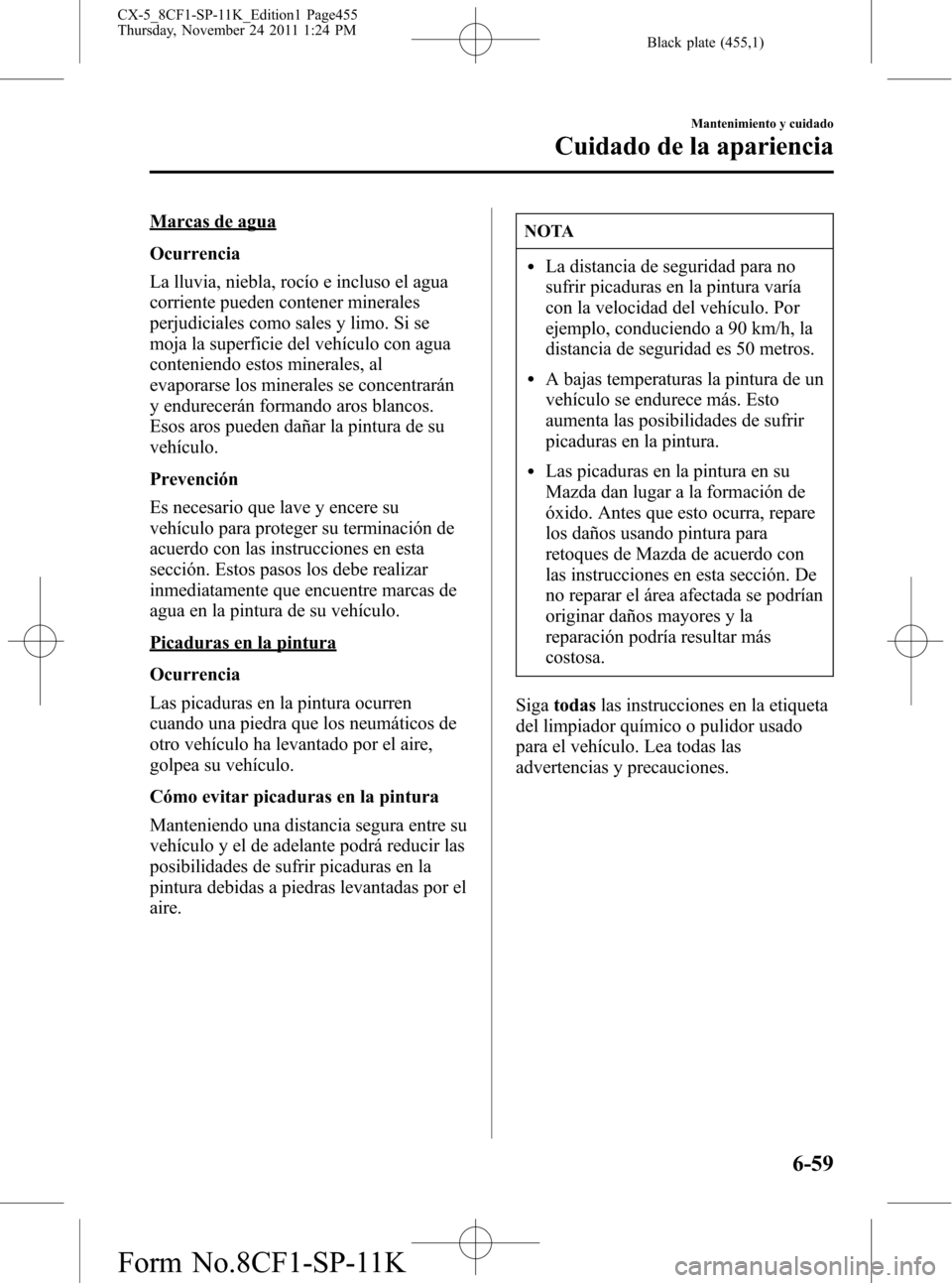 MAZDA MODEL CX-5 2012 Manual del propietario (in Spanish) Black plate (455,1)
Marcas de agua
Ocurrencia
La lluvia, niebla, rocío e incluso el agua
corriente pueden contener minerales
perjudiciales como sales y limo. Si se
moja la superficie del vehículo co MAZDA MODEL CX-5 2012 Manual del propietario (in Spanish) Black plate (455,1)
Marcas de agua
Ocurrencia
La lluvia, niebla, rocío e incluso el agua
corriente pueden contener minerales
perjudiciales como sales y limo. Si se
moja la superficie del vehículo co