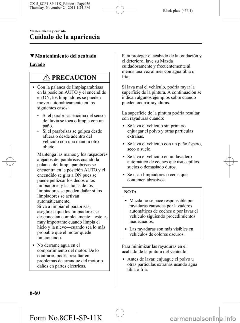 MAZDA MODEL CX-5 2012 Manual del propietario (in Spanish) Black plate (456,1)
qMantenimiento del acabado
Lavado
PRECAUCION
lCon la palanca de limpiaparabrisas
en la posición AUTO y el encendido
en ON, los limpiadores se pueden
mover automáticamente en los
MAZDA MODEL CX-5 2012 Manual del propietario (in Spanish) Black plate (456,1)
qMantenimiento del acabado
Lavado
PRECAUCION
lCon la palanca de limpiaparabrisas
en la posición AUTO y el encendido
en ON, los limpiadores se pueden
mover automáticamente en los
