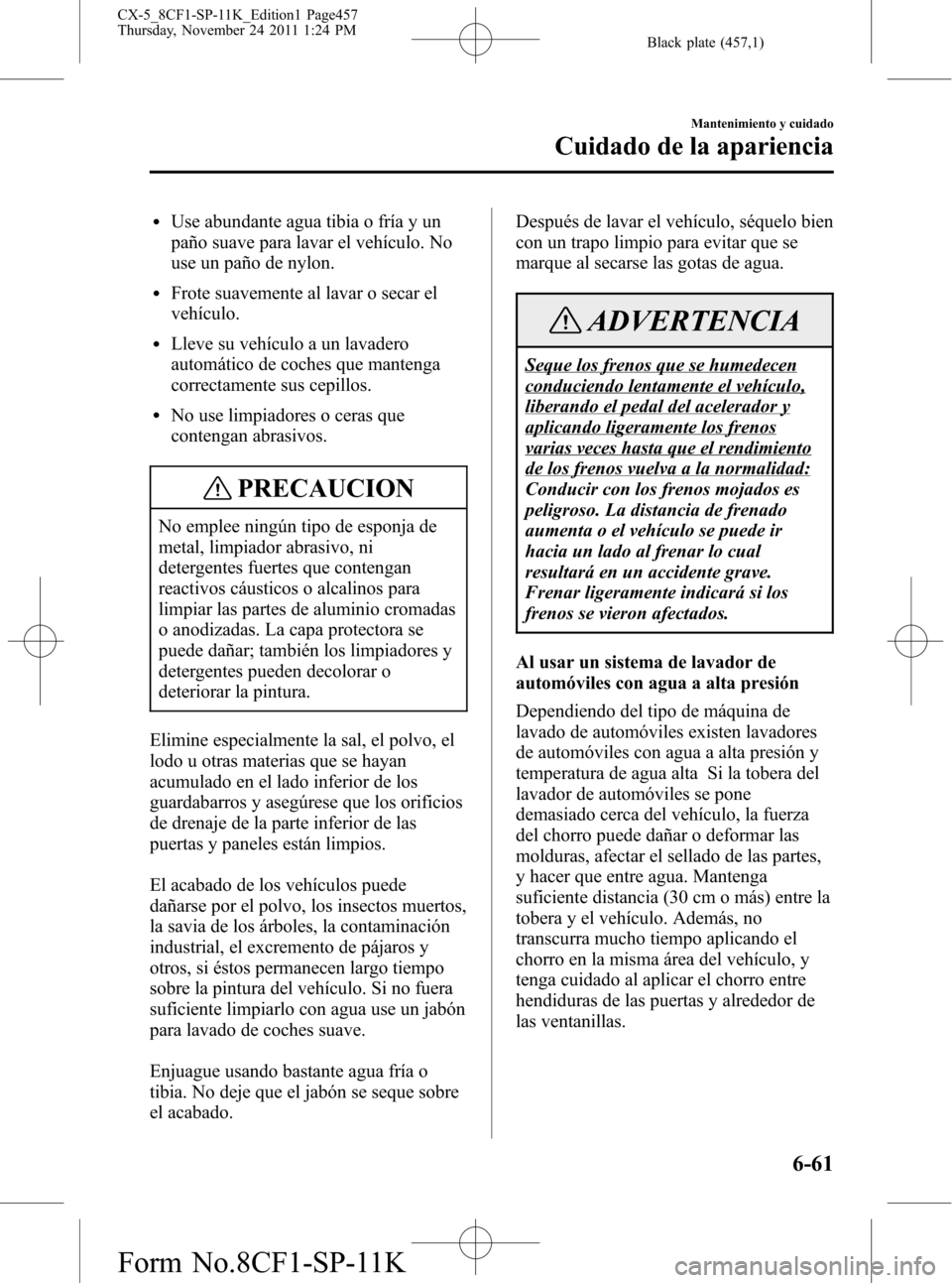 MAZDA MODEL CX-5 2012 Manual del propietario (in Spanish) Black plate (457,1)
lUse abundante agua tibia o fría y un
paño suave para lavar el vehículo. No
use un paño de nylon.
lFrote suavemente al lavar o secar el
vehículo.
lLleve su vehículo a un lava MAZDA MODEL CX-5 2012 Manual del propietario (in Spanish) Black plate (457,1)
lUse abundante agua tibia o fría y un
paño suave para lavar el vehículo. No
use un paño de nylon.
lFrote suavemente al lavar o secar el
vehículo.
lLleve su vehículo a un lava
