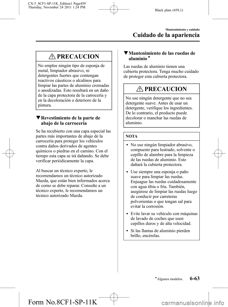 MAZDA MODEL CX-5 2012 Manual del propietario (in Spanish) Black plate (459,1)
PRECAUCION
No emplee ningún tipo de esponja de
metal, limpiador abrasivo, ni
detergentes fuertes que contengan
reactivos cáusticos o alcalinos para
limpiar las partes de aluminio MAZDA MODEL CX-5 2012 Manual del propietario (in Spanish) Black plate (459,1)
PRECAUCION
No emplee ningún tipo de esponja de
metal, limpiador abrasivo, ni
detergentes fuertes que contengan
reactivos cáusticos o alcalinos para
limpiar las partes de aluminio