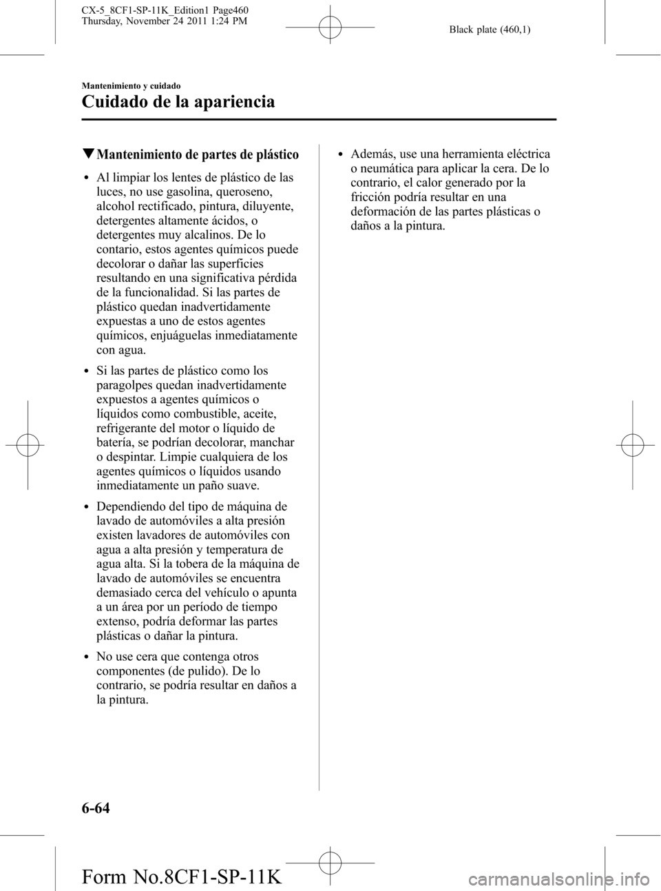 MAZDA MODEL CX-5 2012 Manual del propietario (in Spanish) Black plate (460,1)
qMantenimiento de partes de plástico
lAl limpiar los lentes de plástico de las
luces, no use gasolina, queroseno,
alcohol rectificado, pintura, diluyente,
detergentes altamente MAZDA MODEL CX-5 2012 Manual del propietario (in Spanish) Black plate (460,1)
qMantenimiento de partes de plástico
lAl limpiar los lentes de plástico de las
luces, no use gasolina, queroseno,
alcohol rectificado, pintura, diluyente,
detergentes altamente