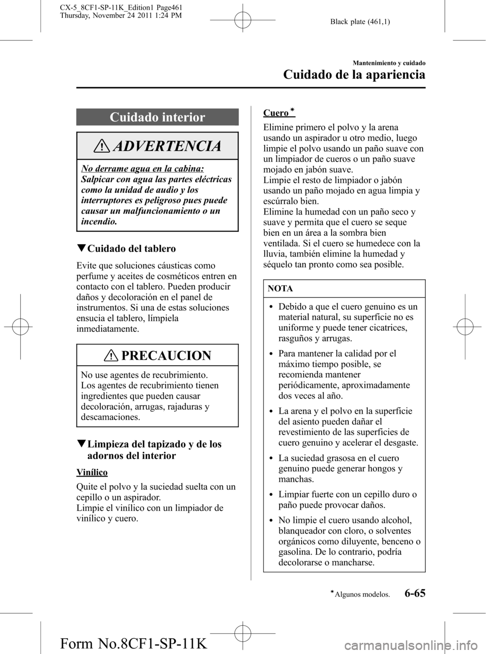 MAZDA MODEL CX-5 2012 Manual del propietario (in Spanish) Black plate (461,1)
Cuidado interior
ADVERTENCIA
No derrame agua en la cabina:
Salpicar con agua las partes eléctricas
como la unidad de audio y los
interruptores es peligroso pues puede
causar un ma MAZDA MODEL CX-5 2012 Manual del propietario (in Spanish) Black plate (461,1)
Cuidado interior
ADVERTENCIA
No derrame agua en la cabina:
Salpicar con agua las partes eléctricas
como la unidad de audio y los
interruptores es peligroso pues puede
causar un ma