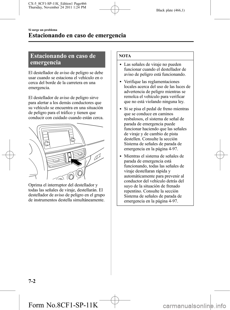 MAZDA MODEL CX-5 2012 Manual del propietario (in Spanish) Black plate (466,1)
Estacionando en caso de
emergencia
El destellador de aviso de peligro se debe
usar cuando se estaciona el vehículo en o
cerca del borde de la carretera en una
emergencia.
El deste MAZDA MODEL CX-5 2012 Manual del propietario (in Spanish) Black plate (466,1)
Estacionando en caso de
emergencia
El destellador de aviso de peligro se debe
usar cuando se estaciona el vehículo en o
cerca del borde de la carretera en una
emergencia.
El deste