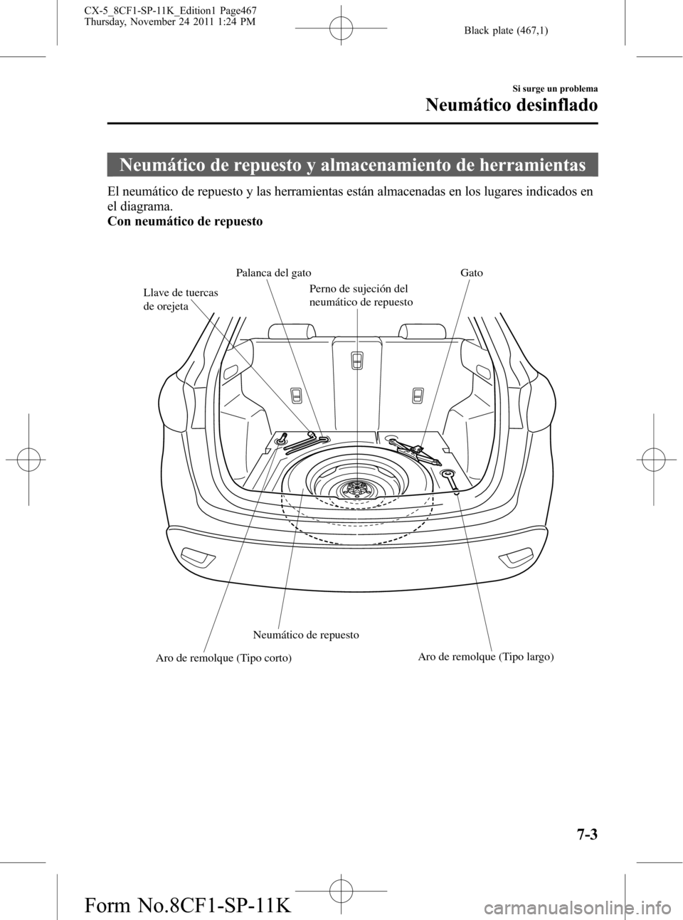 MAZDA MODEL CX-5 2012 Manual del propietario (in Spanish) Black plate (467,1)
Neumático de repuesto y almacenamiento de herramientas
El neumático de repuesto y las herramientas están almacenadas en los lugares indicados en
el diagrama.
Con neumático de r MAZDA MODEL CX-5 2012 Manual del propietario (in Spanish) Black plate (467,1)
Neumático de repuesto y almacenamiento de herramientas
El neumático de repuesto y las herramientas están almacenadas en los lugares indicados en
el diagrama.
Con neumático de r