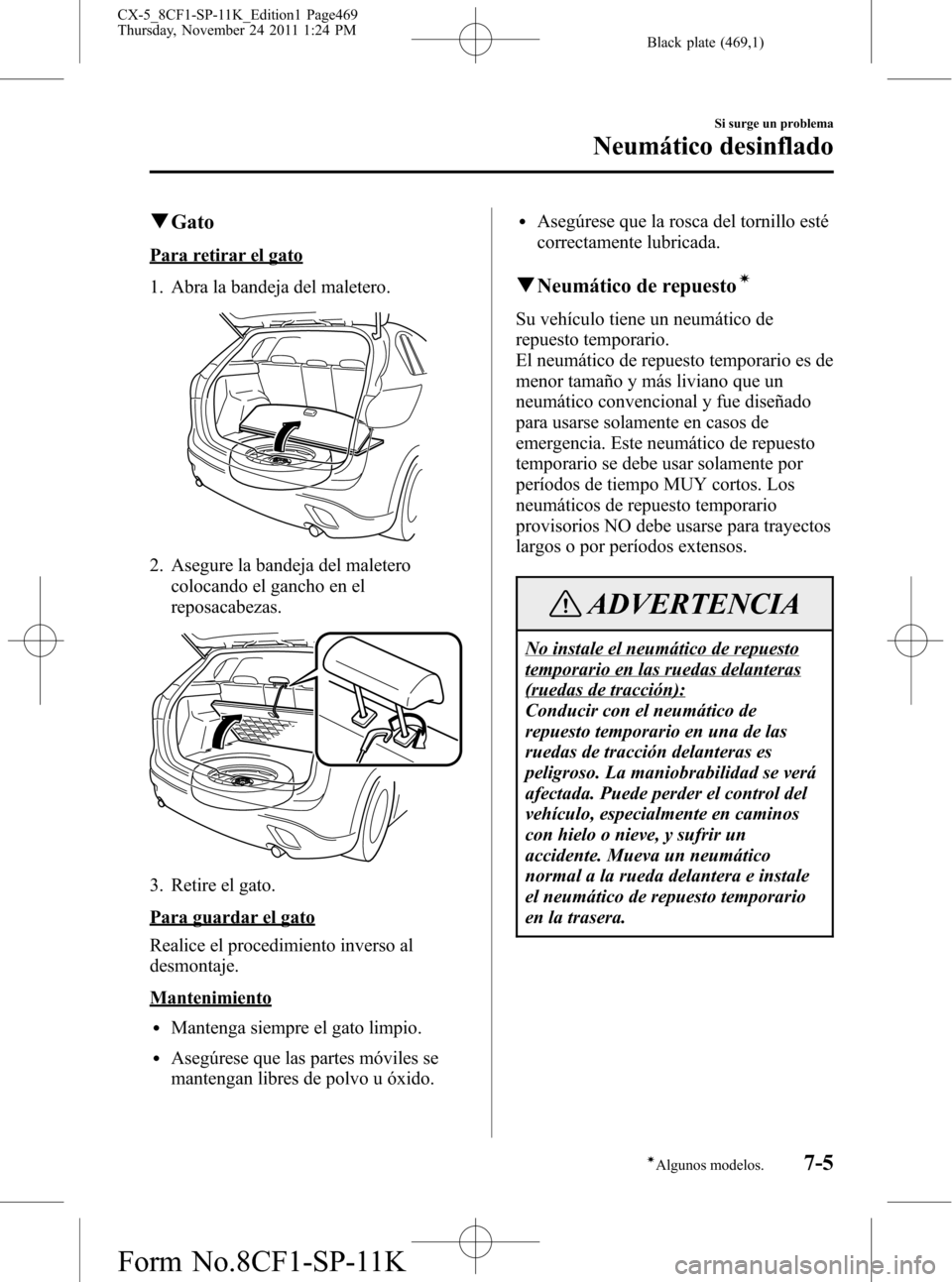 MAZDA MODEL CX-5 2012 Manual del propietario (in Spanish) Black plate (469,1)
qGato
Para retirar el gato
1. Abra la bandeja del maletero.
2. Asegure la bandeja del maletero
colocando el gancho en el
reposacabezas.
3. Retire el gato.
Para guardar el gato
Real MAZDA MODEL CX-5 2012 Manual del propietario (in Spanish) Black plate (469,1)
qGato
Para retirar el gato
1. Abra la bandeja del maletero.
2. Asegure la bandeja del maletero
colocando el gancho en el
reposacabezas.
3. Retire el gato.
Para guardar el gato
Real