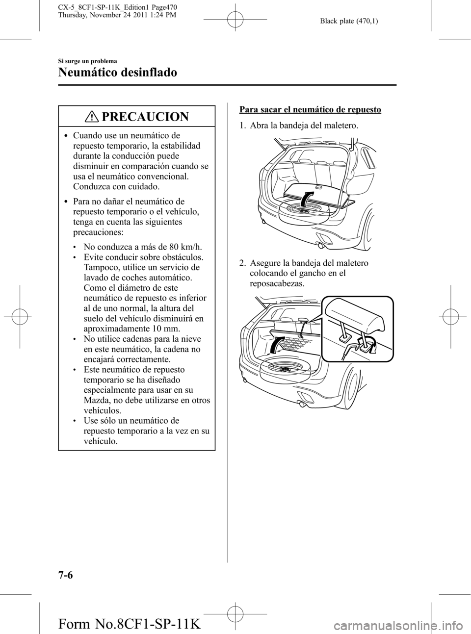 MAZDA MODEL CX-5 2012 Manual del propietario (in Spanish) Black plate (470,1)
PRECAUCION
lCuando use un neumático de
repuesto temporario, la estabilidad
durante la conducción puede
disminuir en comparación cuando se
usa el neumático convencional.
Conduzc MAZDA MODEL CX-5 2012 Manual del propietario (in Spanish) Black plate (470,1)
PRECAUCION
lCuando use un neumático de
repuesto temporario, la estabilidad
durante la conducción puede
disminuir en comparación cuando se
usa el neumático convencional.
Conduzc