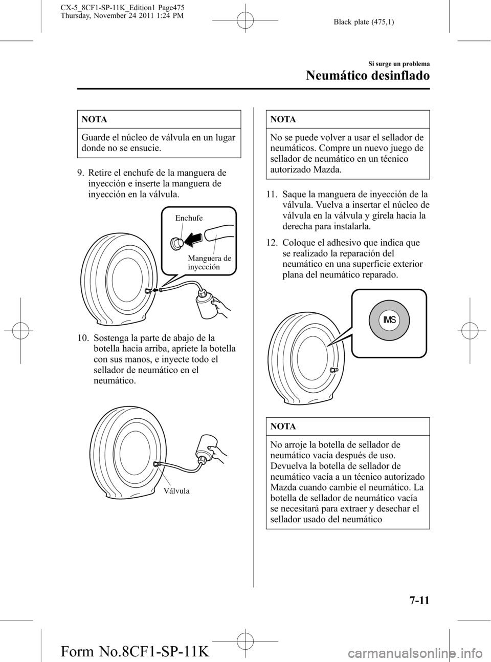MAZDA MODEL CX-5 2012 Manual del propietario (in Spanish) Black plate (475,1)
NOTA
Guarde el núcleo de válvula en un lugar
donde no se ensucie.
9. Retire el enchufe de la manguera de
inyección e inserte la manguera de
inyección en la válvula.
Enchufe
Ma MAZDA MODEL CX-5 2012 Manual del propietario (in Spanish) Black plate (475,1)
NOTA
Guarde el núcleo de válvula en un lugar
donde no se ensucie.
9. Retire el enchufe de la manguera de
inyección e inserte la manguera de
inyección en la válvula.
Enchufe
Ma
