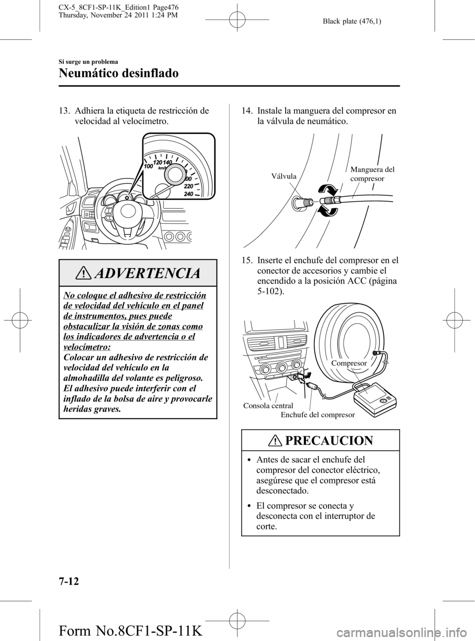 MAZDA MODEL CX-5 2012 Manual del propietario (in Spanish) Black plate (476,1)
13. Adhiera la etiqueta de restricción de
velocidad al velocímetro.
ADVERTENCIA
No coloque el adhesivo de restricción
de velocidad del vehículo en el panel
de instrumentos, pue MAZDA MODEL CX-5 2012 Manual del propietario (in Spanish) Black plate (476,1)
13. Adhiera la etiqueta de restricción de
velocidad al velocímetro.
ADVERTENCIA
No coloque el adhesivo de restricción
de velocidad del vehículo en el panel
de instrumentos, pue