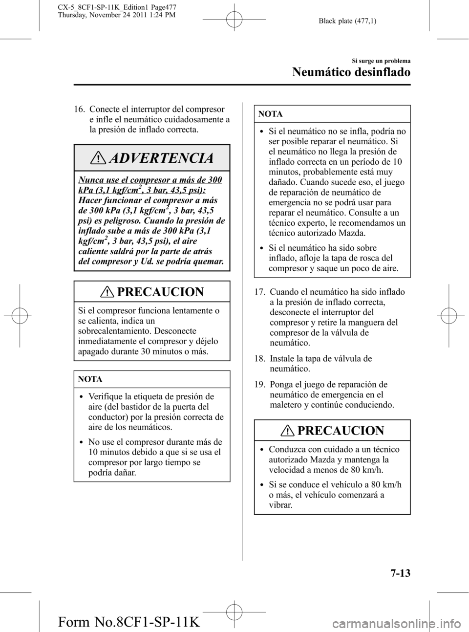 MAZDA MODEL CX-5 2012 Manual del propietario (in Spanish) Black plate (477,1)
16. Conecte el interruptor del compresor
e infle el neumático cuidadosamente a
la presión de inflado correcta.
ADVERTENCIA
Nunca use el compresor a más de 300
kPa (3,1 kgf/cm2, MAZDA MODEL CX-5 2012 Manual del propietario (in Spanish) Black plate (477,1)
16. Conecte el interruptor del compresor
e infle el neumático cuidadosamente a
la presión de inflado correcta.
ADVERTENCIA
Nunca use el compresor a más de 300
kPa (3,1 kgf/cm2,