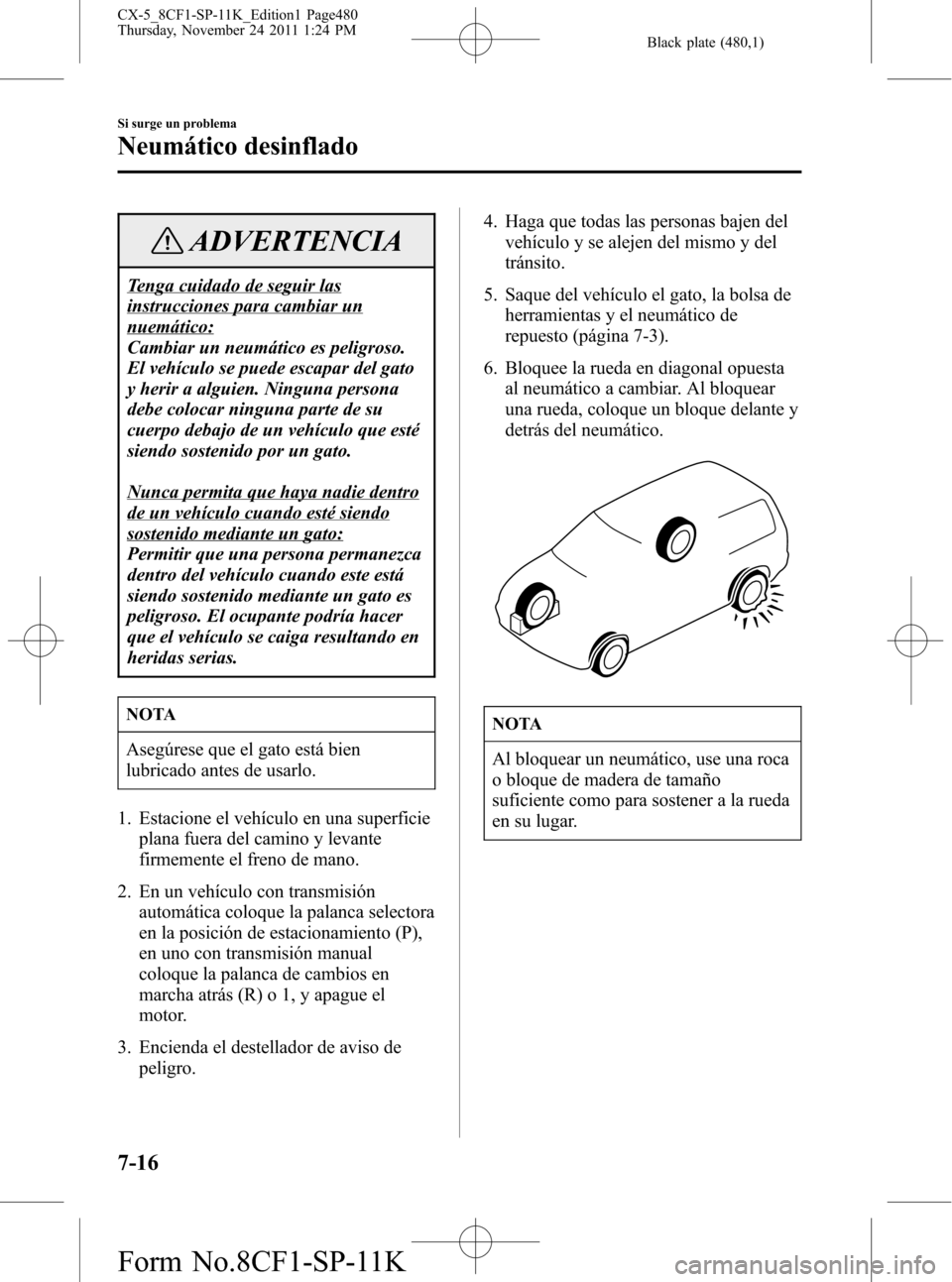 MAZDA MODEL CX-5 2012 Manual del propietario (in Spanish) Black plate (480,1)
ADVERTENCIA
Tenga cuidado de seguir las
instrucciones para cambiar un
nuemático:
Cambiar un neumático es peligroso.
El vehículo se puede escapar del gato
y herir a alguien. Ning MAZDA MODEL CX-5 2012 Manual del propietario (in Spanish) Black plate (480,1)
ADVERTENCIA
Tenga cuidado de seguir las
instrucciones para cambiar un
nuemático:
Cambiar un neumático es peligroso.
El vehículo se puede escapar del gato
y herir a alguien. Ning