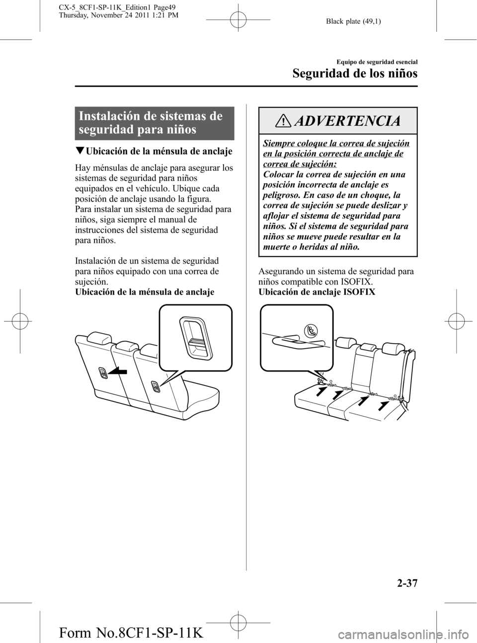 MAZDA MODEL CX-5 2012 Manual del propietario (in Spanish) Black plate (49,1)
Instalación de sistemas de
seguridad para niños
qUbicación de la ménsula de anclaje
Hay ménsulas de anclaje para asegurar los
sistemas de seguridad para niños
equipados en el MAZDA MODEL CX-5 2012 Manual del propietario (in Spanish) Black plate (49,1)
Instalación de sistemas de
seguridad para niños
qUbicación de la ménsula de anclaje
Hay ménsulas de anclaje para asegurar los
sistemas de seguridad para niños
equipados en el
