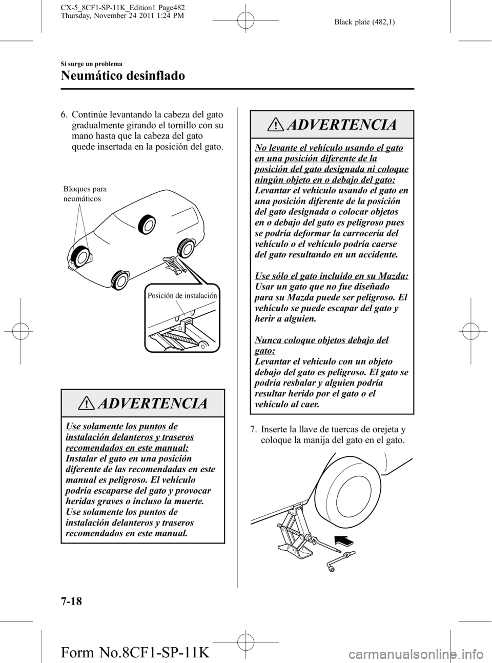 MAZDA MODEL CX-5 2012 Manual del propietario (in Spanish) Black plate (482,1)
6. Continúe levantando la cabeza del gato
gradualmente girando el tornillo con su
mano hasta que la cabeza del gato
quede insertada en la posición del gato.
Posición de instalac MAZDA MODEL CX-5 2012 Manual del propietario (in Spanish) Black plate (482,1)
6. Continúe levantando la cabeza del gato
gradualmente girando el tornillo con su
mano hasta que la cabeza del gato
quede insertada en la posición del gato.
Posición de instalac
