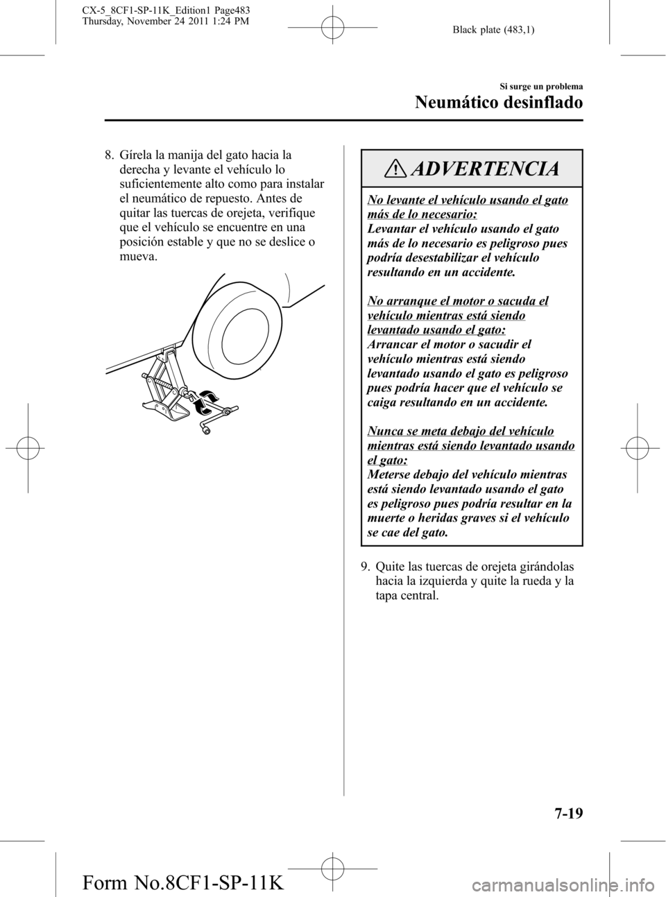 MAZDA MODEL CX-5 2012 Manual del propietario (in Spanish) Black plate (483,1)
8. Gírela la manija del gato hacia la
derecha y levante el vehículo lo
suficientemente alto como para instalar
el neumático de repuesto. Antes de
quitar las tuercas de orejeta, MAZDA MODEL CX-5 2012 Manual del propietario (in Spanish) Black plate (483,1)
8. Gírela la manija del gato hacia la
derecha y levante el vehículo lo
suficientemente alto como para instalar
el neumático de repuesto. Antes de
quitar las tuercas de orejeta,