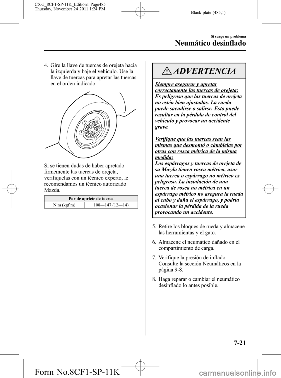 MAZDA MODEL CX-5 2012 Manual del propietario (in Spanish) Black plate (485,1)
4. Gire la llave de tuercas de orejeta hacia
la izquierda y baje el vehículo. Use la
llave de tuercas para apretar las tuercas
en el orden indicado.
Si se tienen dudas de haber ap MAZDA MODEL CX-5 2012 Manual del propietario (in Spanish) Black plate (485,1)
4. Gire la llave de tuercas de orejeta hacia
la izquierda y baje el vehículo. Use la
llave de tuercas para apretar las tuercas
en el orden indicado.
Si se tienen dudas de haber ap